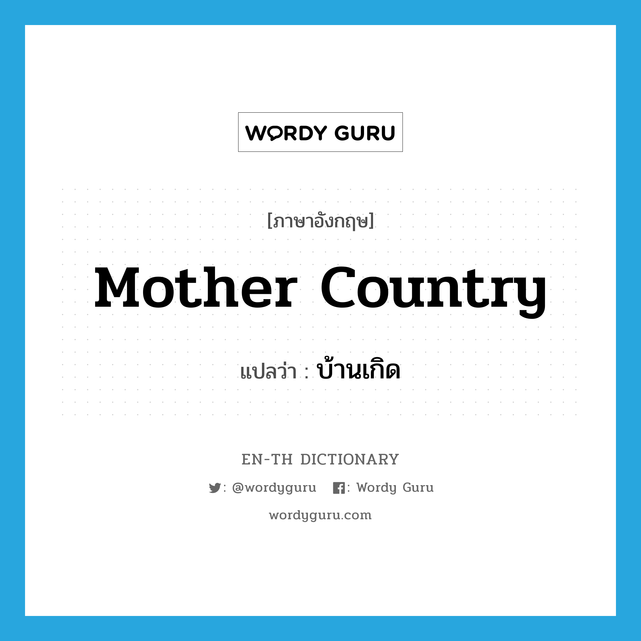 mother country แปลว่า?, คำศัพท์ภาษาอังกฤษ mother country แปลว่า บ้านเกิด ประเภท N หมวด N