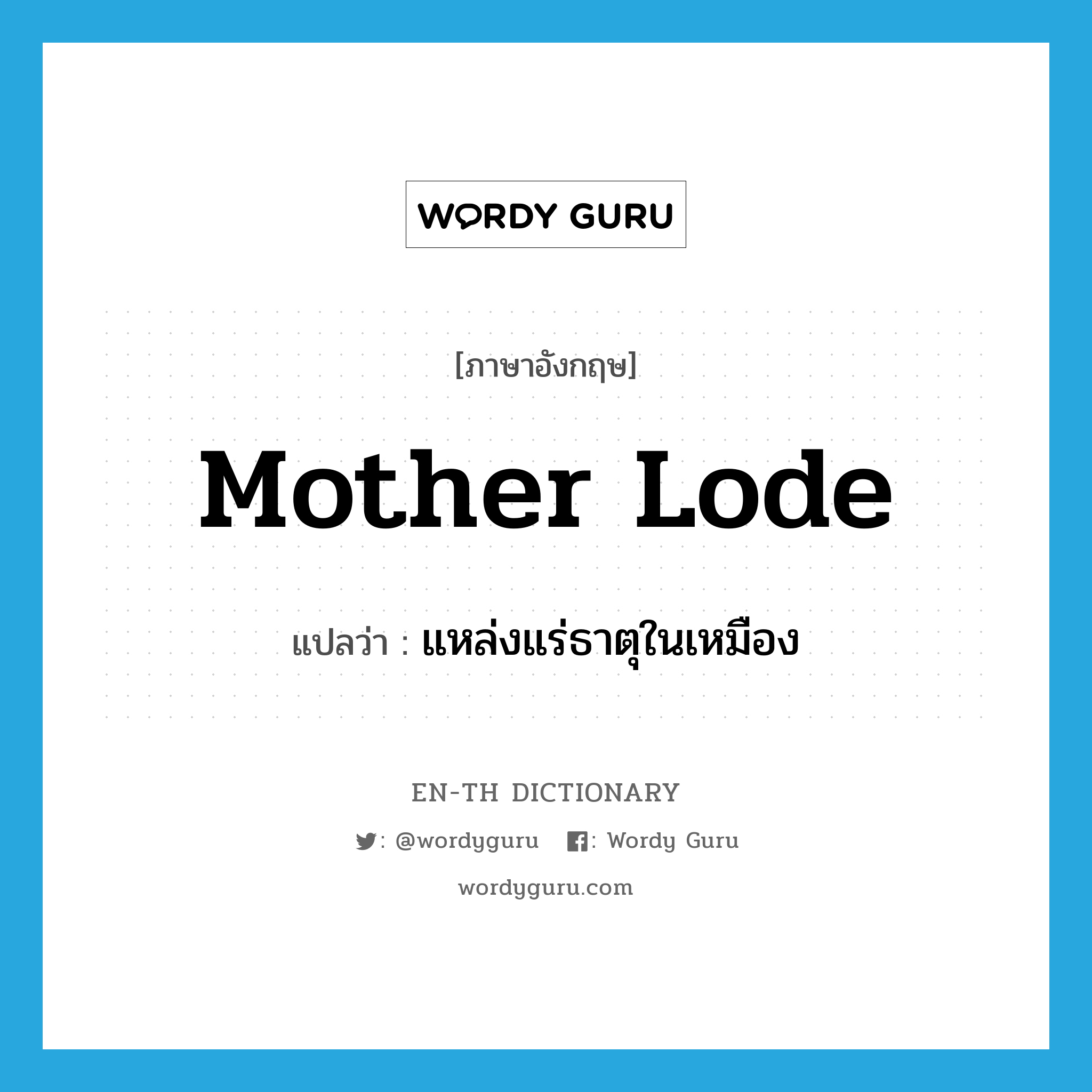 mother lode แปลว่า?, คำศัพท์ภาษาอังกฤษ mother lode แปลว่า แหล่งแร่ธาตุในเหมือง ประเภท N หมวด N