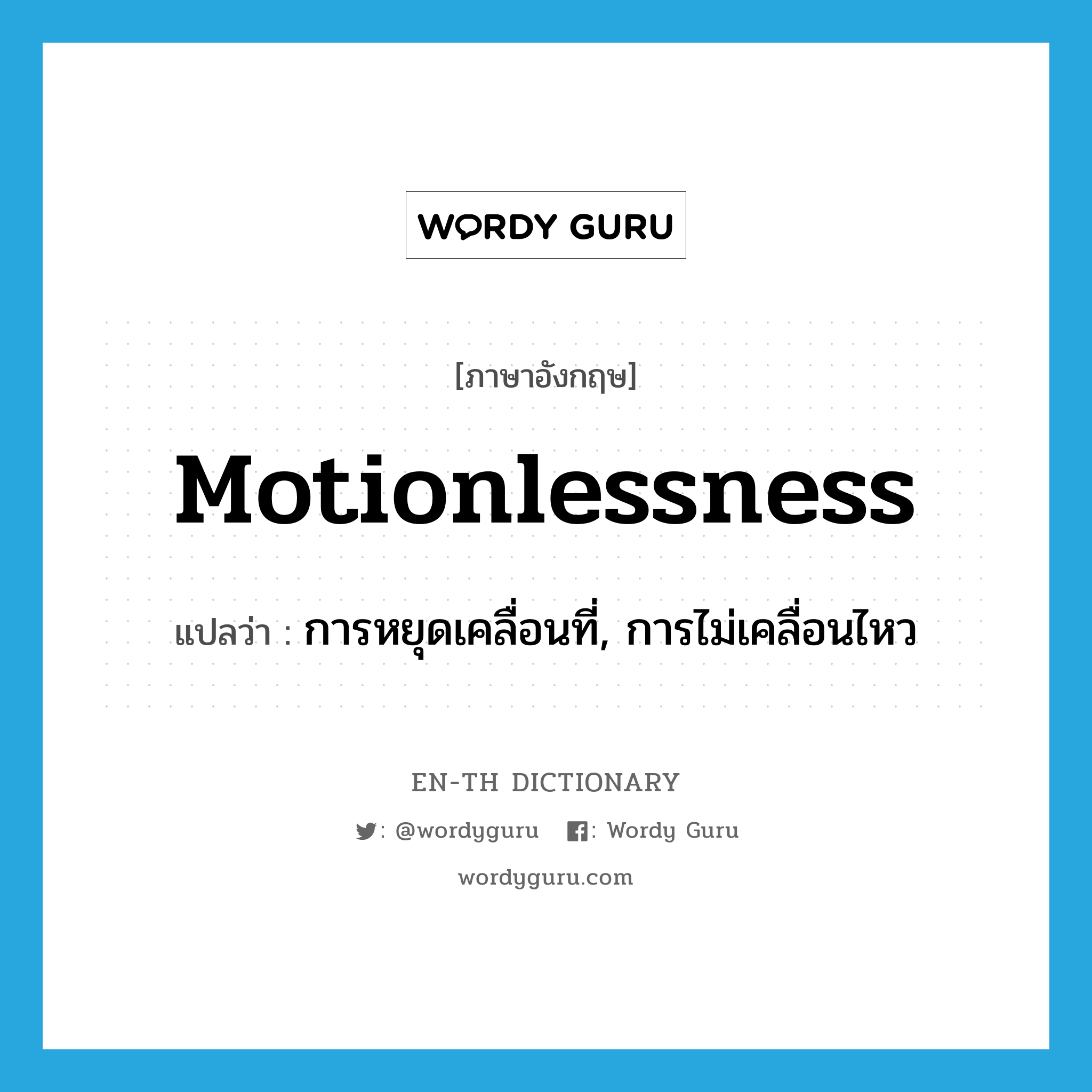 motionlessness แปลว่า?, คำศัพท์ภาษาอังกฤษ motionlessness แปลว่า การหยุดเคลื่อนที่, การไม่เคลื่อนไหว ประเภท N หมวด N