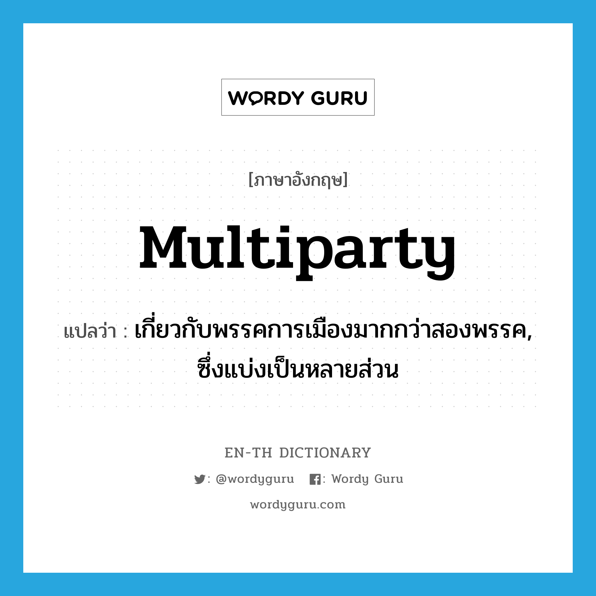 multiparty แปลว่า?, คำศัพท์ภาษาอังกฤษ multiparty แปลว่า เกี่ยวกับพรรคการเมืองมากกว่าสองพรรค, ซึ่งแบ่งเป็นหลายส่วน ประเภท ADJ หมวด ADJ