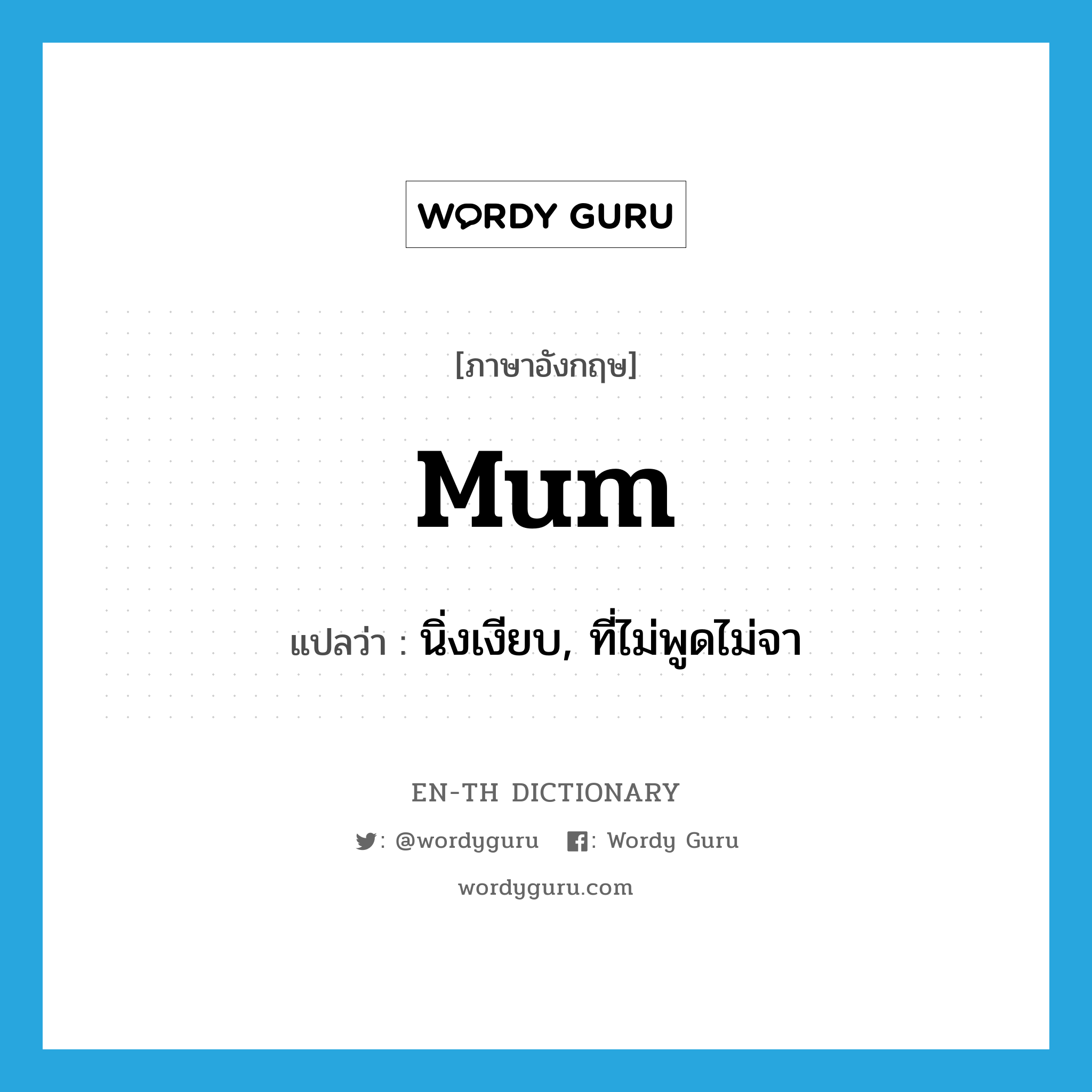 mum แปลว่า?, คำศัพท์ภาษาอังกฤษ mum แปลว่า นิ่งเงียบ, ที่ไม่พูดไม่จา ประเภท ADJ หมวด ADJ