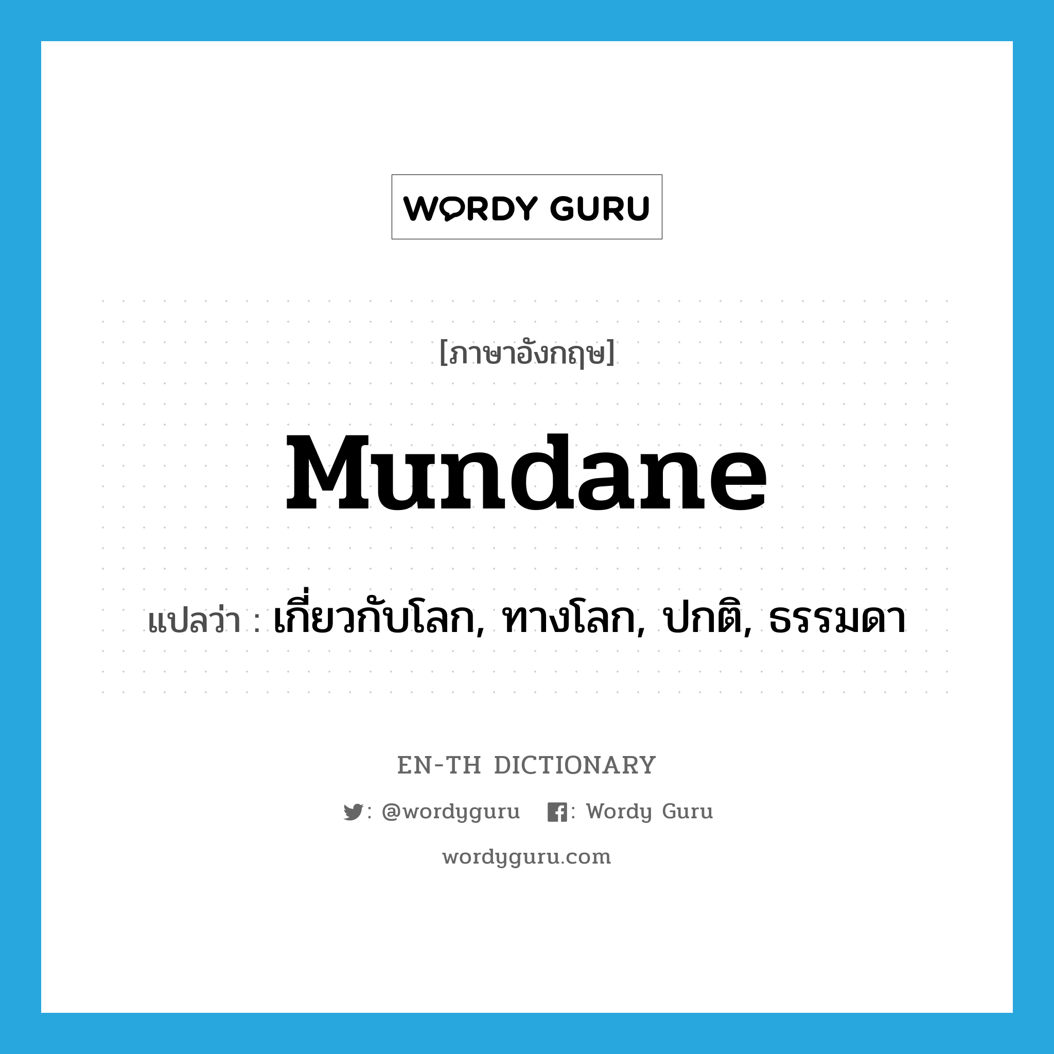 mundane แปลว่า?, คำศัพท์ภาษาอังกฤษ mundane แปลว่า เกี่ยวกับโลก, ทางโลก, ปกติ, ธรรมดา ประเภท ADJ หมวด ADJ