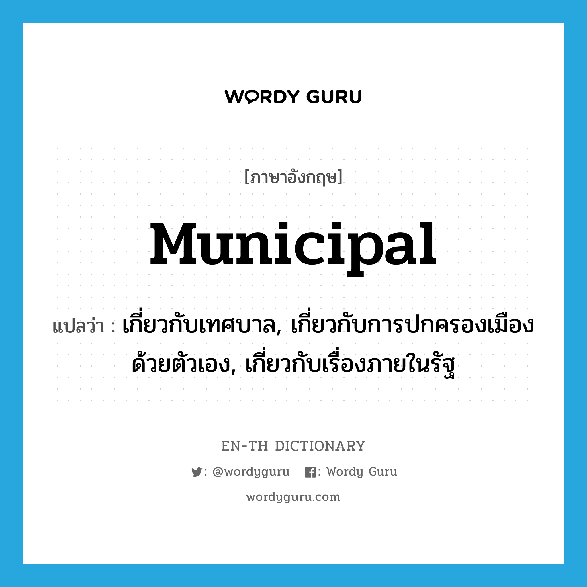 municipal แปลว่า?, คำศัพท์ภาษาอังกฤษ municipal แปลว่า เกี่ยวกับเทศบาล, เกี่ยวกับการปกครองเมืองด้วยตัวเอง, เกี่ยวกับเรื่องภายในรัฐ ประเภท ADJ หมวด ADJ