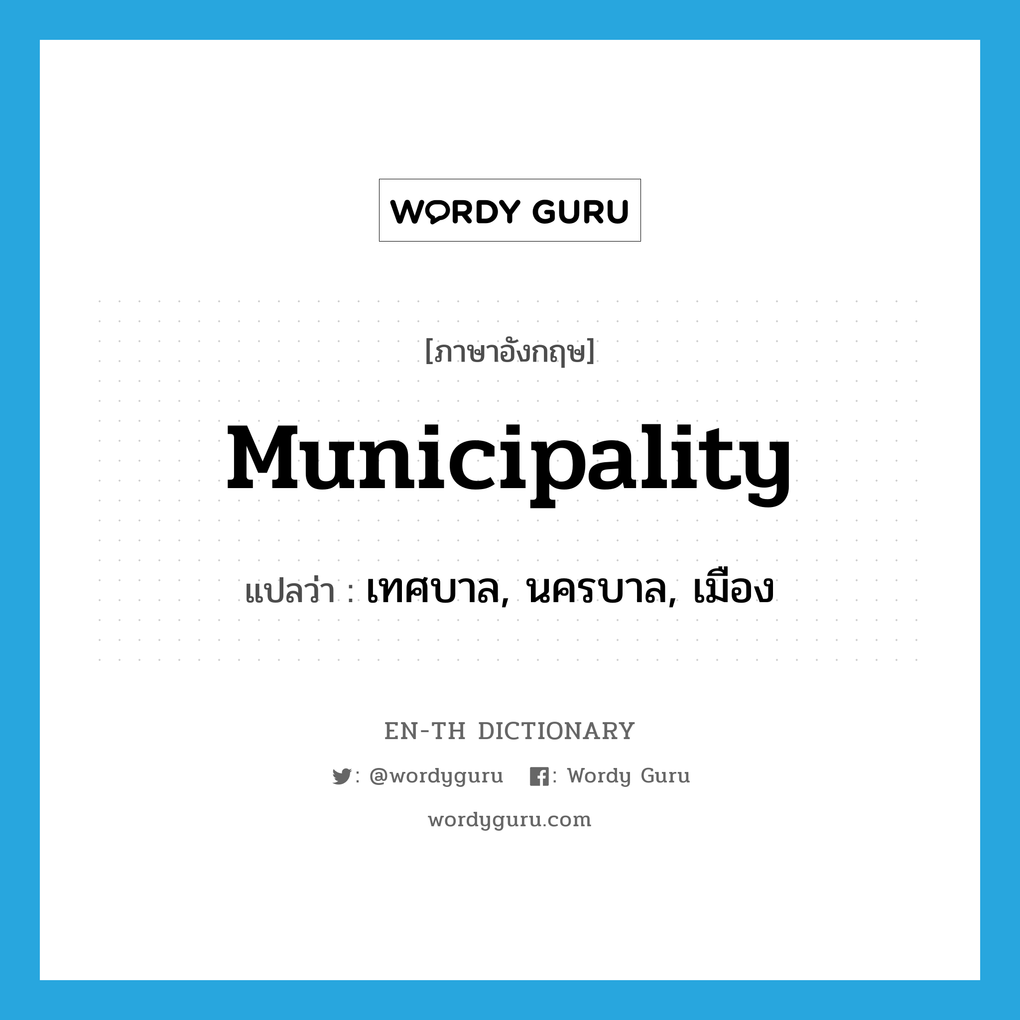 municipality แปลว่า?, คำศัพท์ภาษาอังกฤษ municipality แปลว่า เทศบาล, นครบาล, เมือง ประเภท N หมวด N