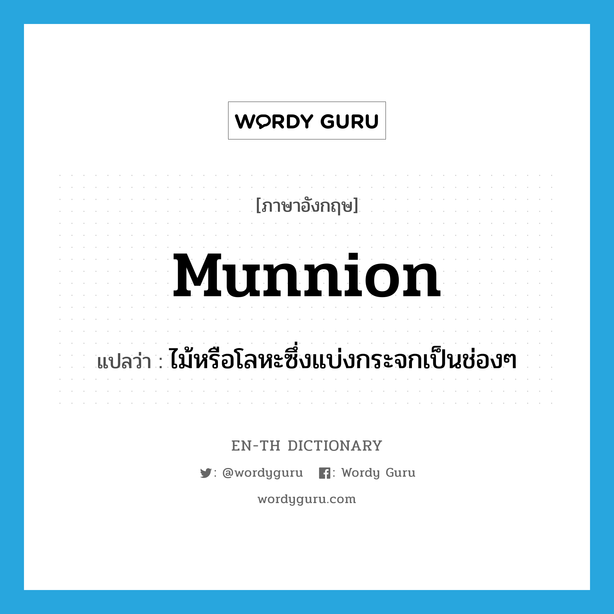 munnion แปลว่า?, คำศัพท์ภาษาอังกฤษ munnion แปลว่า ไม้หรือโลหะซึ่งแบ่งกระจกเป็นช่องๆ ประเภท N หมวด N