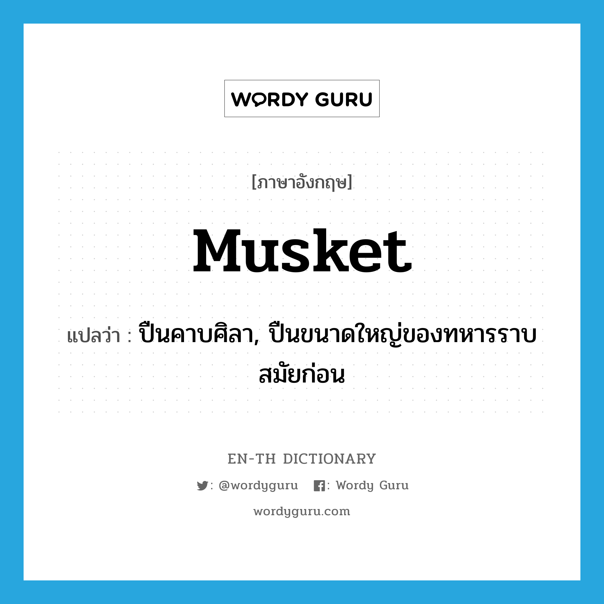 musket แปลว่า?, คำศัพท์ภาษาอังกฤษ musket แปลว่า ปืนคาบศิลา, ปืนขนาดใหญ่ของทหารราบสมัยก่อน ประเภท N หมวด N