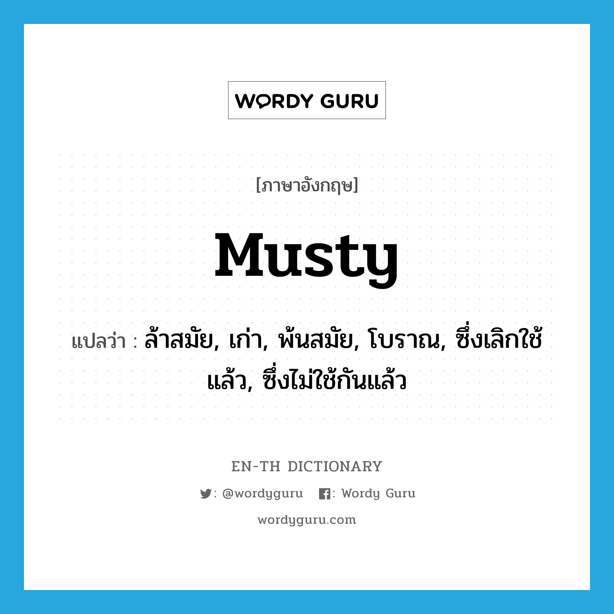 musty แปลว่า?, คำศัพท์ภาษาอังกฤษ musty แปลว่า ล้าสมัย, เก่า, พ้นสมัย, โบราณ, ซึ่งเลิกใช้แล้ว, ซึ่งไม่ใช้กันแล้ว ประเภท ADJ หมวด ADJ