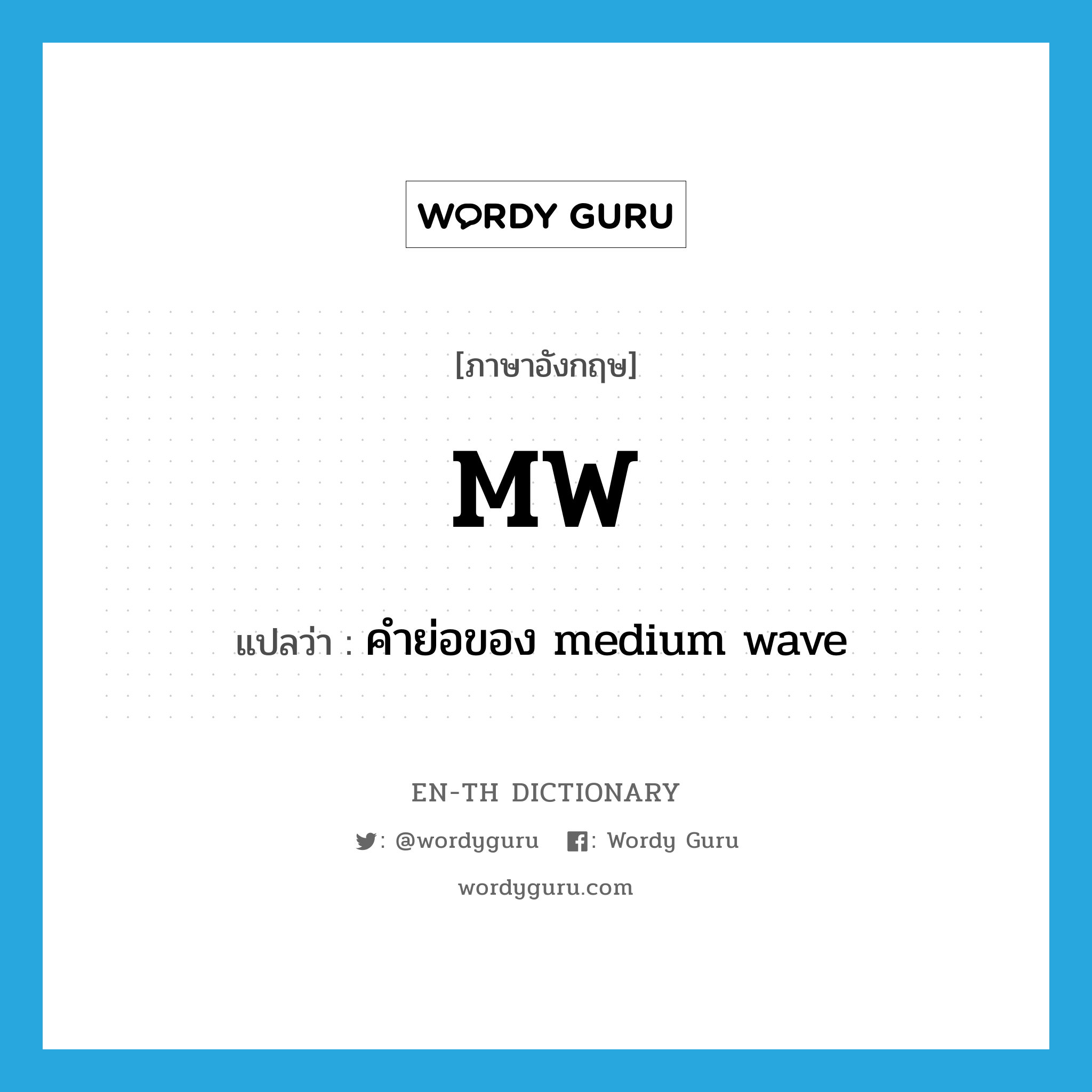 MW แปลว่า?, คำศัพท์ภาษาอังกฤษ MW แปลว่า คำย่อของ medium wave ประเภท ABBR หมวด ABBR