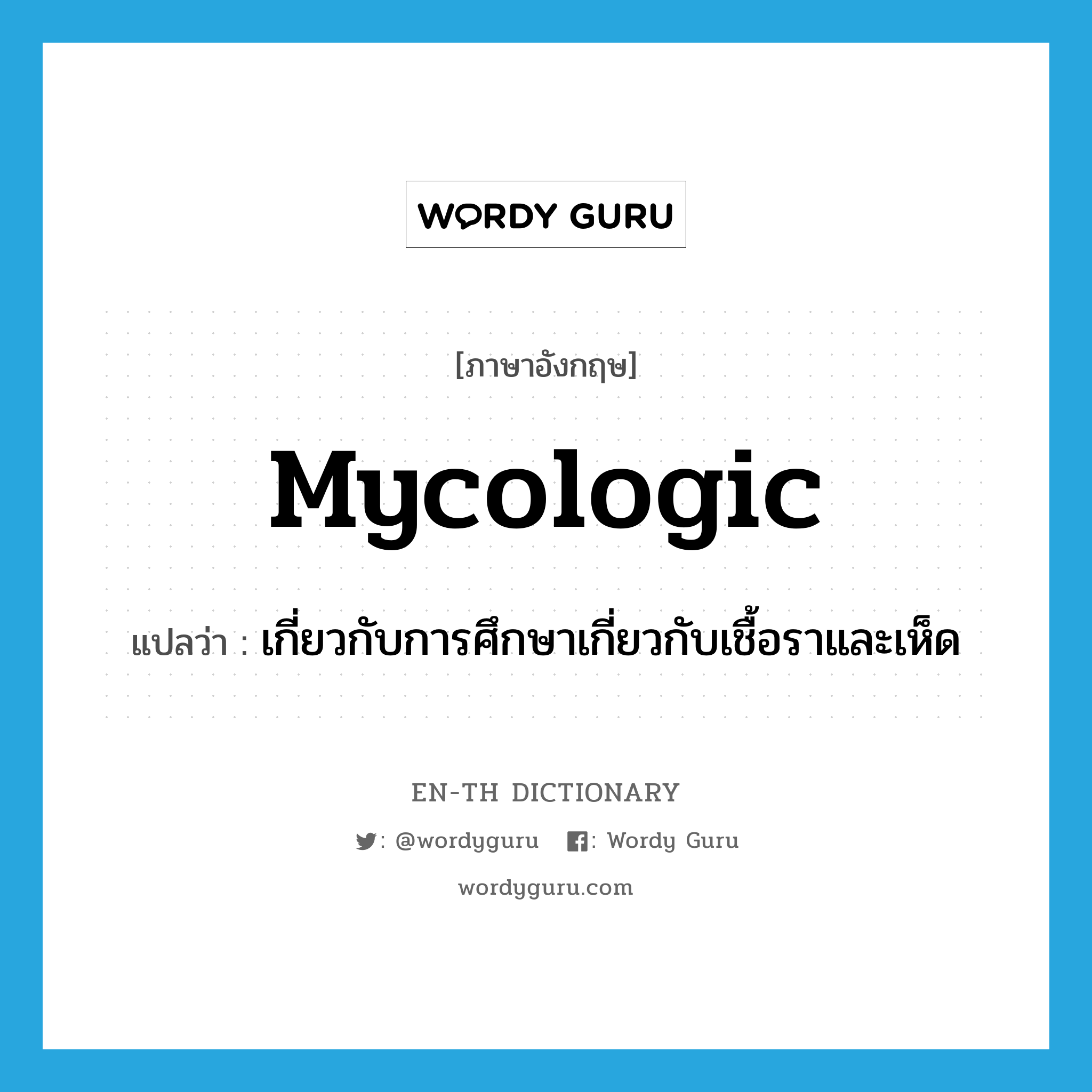 mycologic แปลว่า?, คำศัพท์ภาษาอังกฤษ mycologic แปลว่า เกี่ยวกับการศึกษาเกี่ยวกับเชื้อราและเห็ด ประเภท ADJ หมวด ADJ