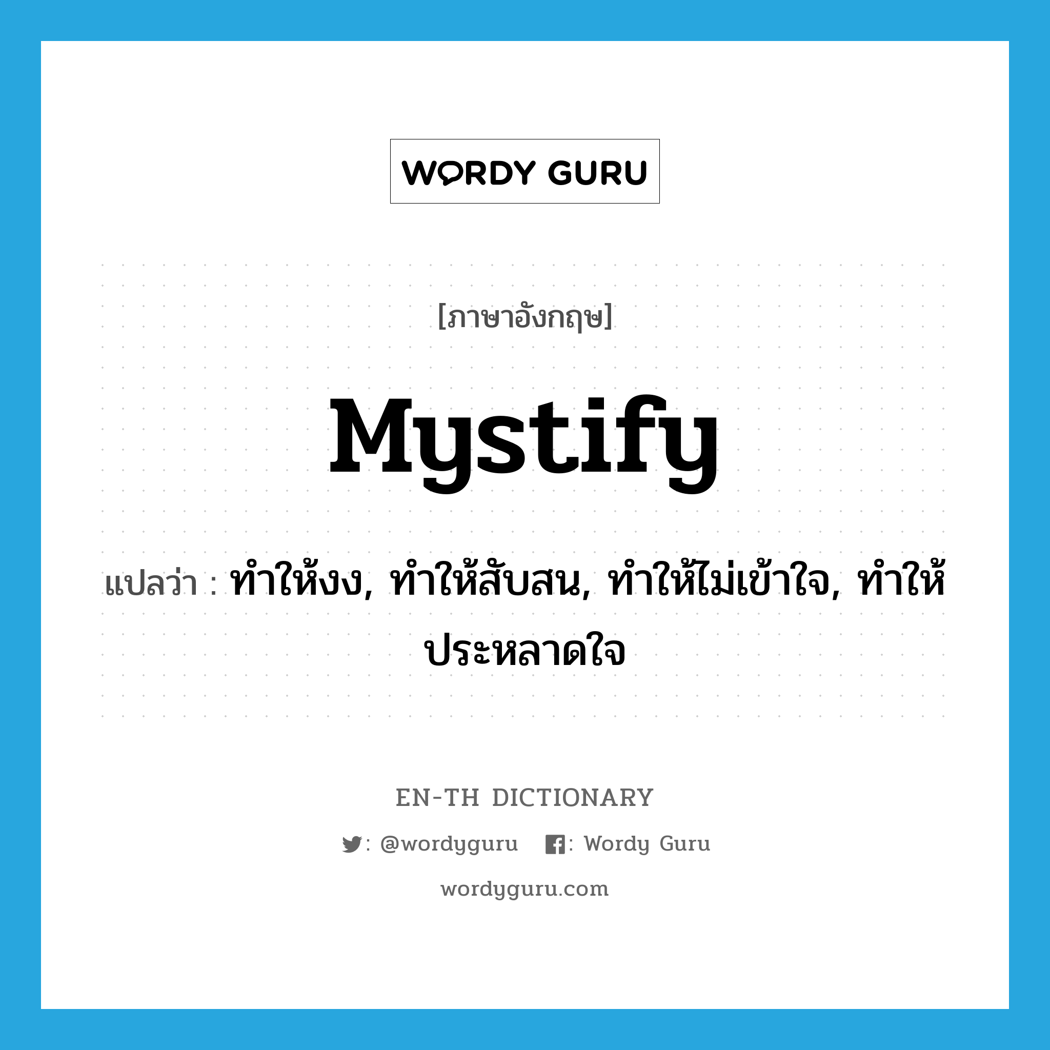 mystify แปลว่า?, คำศัพท์ภาษาอังกฤษ mystify แปลว่า ทำให้งง, ทำให้สับสน, ทำให้ไม่เข้าใจ, ทำให้ประหลาดใจ ประเภท VT หมวด VT