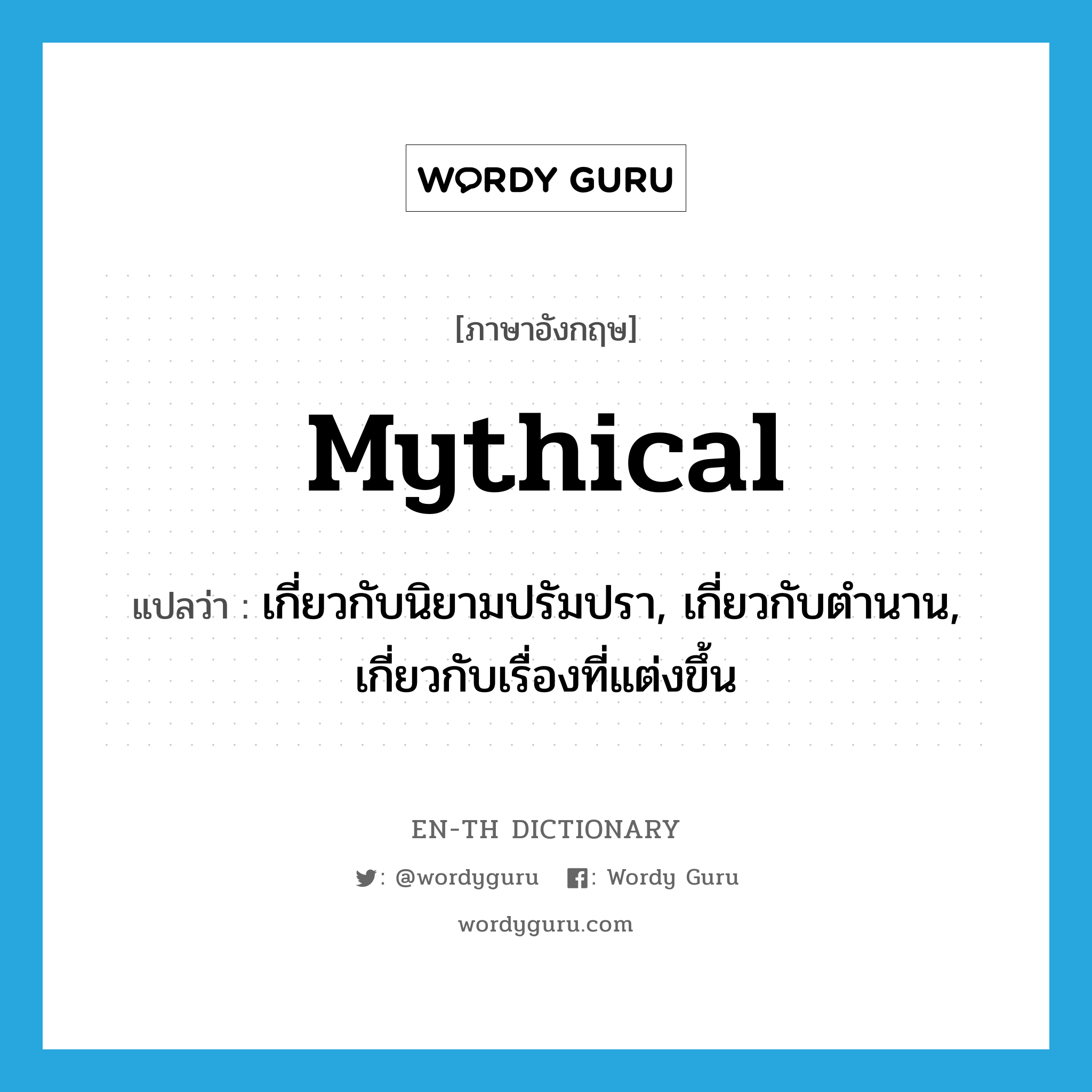 mythical แปลว่า?, คำศัพท์ภาษาอังกฤษ mythical แปลว่า เกี่ยวกับนิยามปรัมปรา, เกี่ยวกับตำนาน, เกี่ยวกับเรื่องที่แต่งขึ้น ประเภท ADJ หมวด ADJ