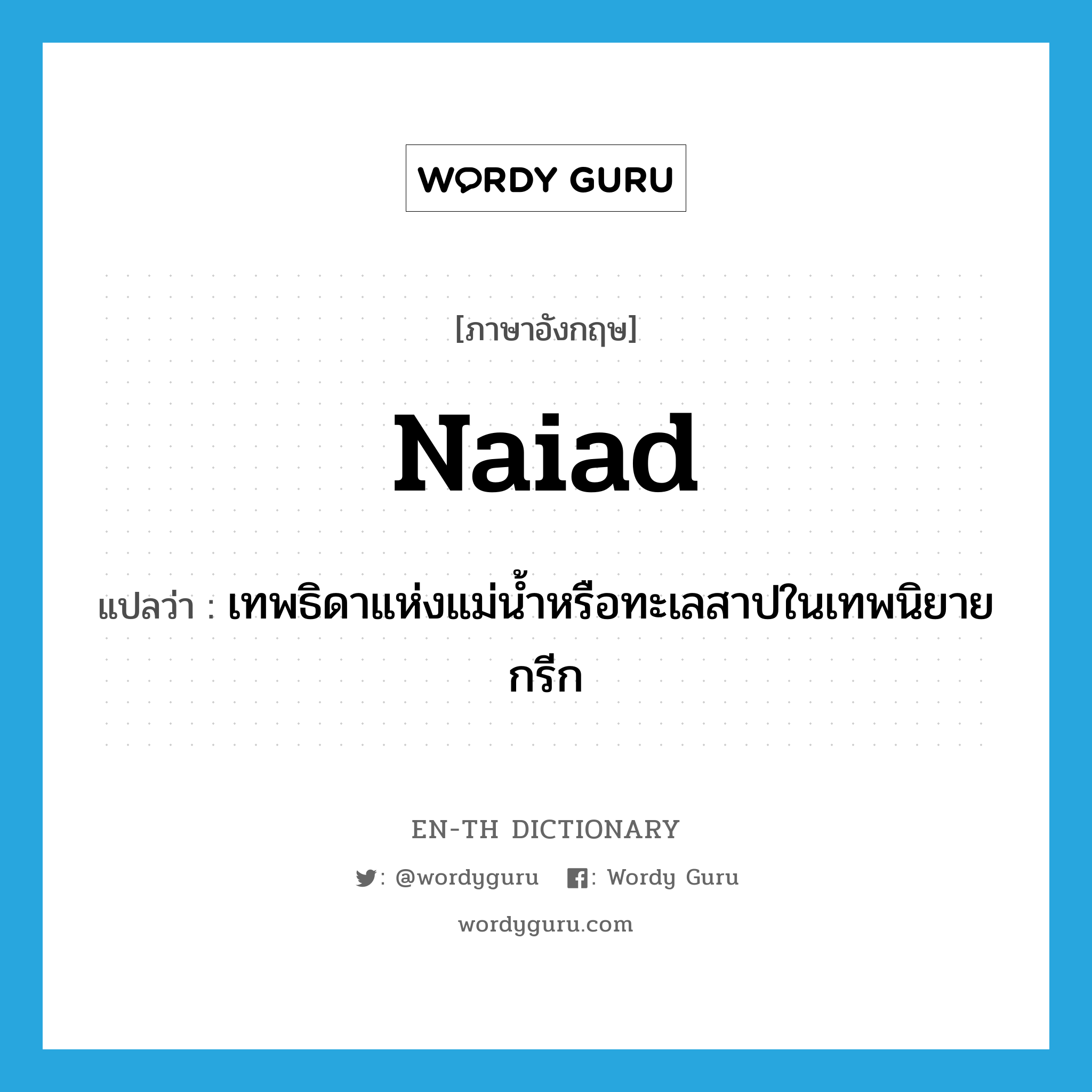 naiad แปลว่า?, คำศัพท์ภาษาอังกฤษ naiad แปลว่า เทพธิดาแห่งแม่น้ำหรือทะเลสาปในเทพนิยายกรีก ประเภท N หมวด N