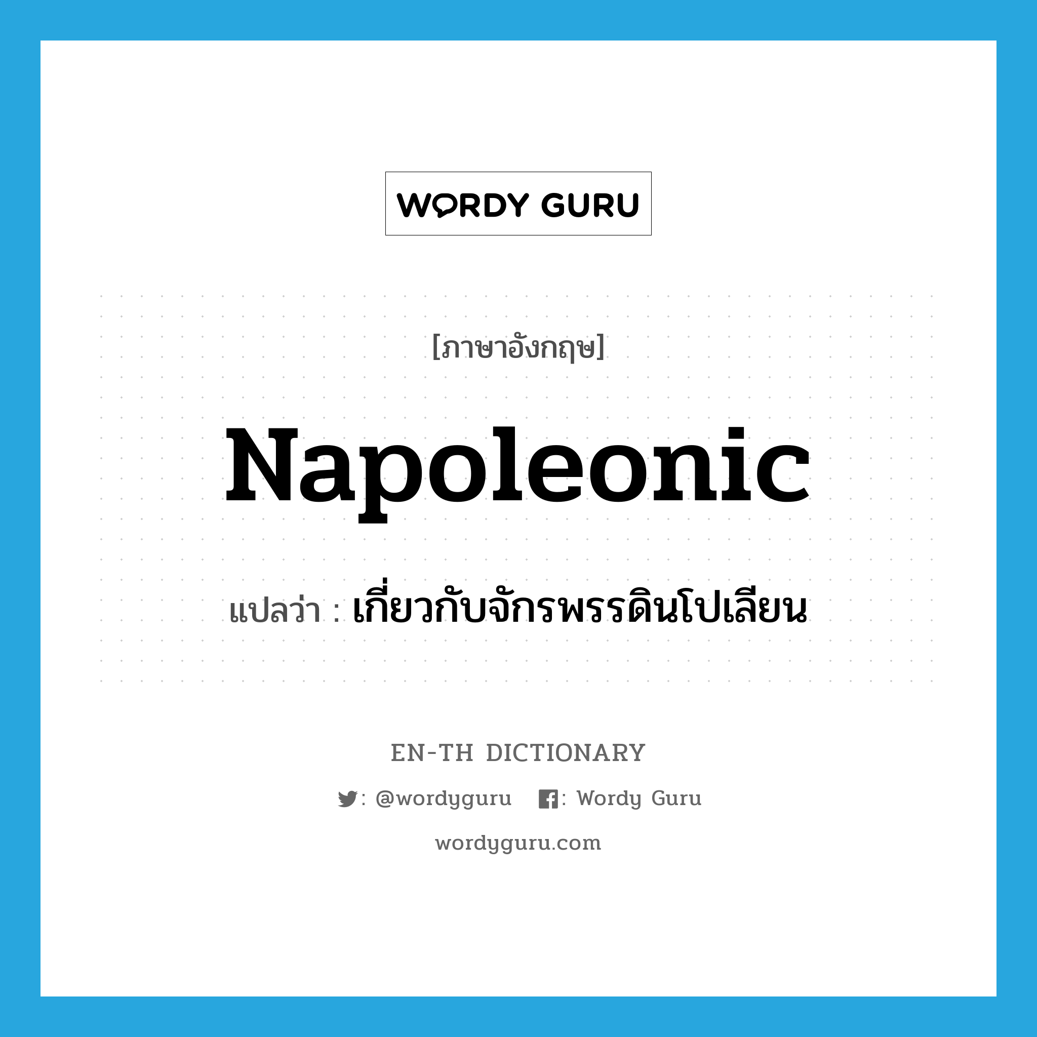 Napoleonic แปลว่า?, คำศัพท์ภาษาอังกฤษ Napoleonic แปลว่า เกี่ยวกับจักรพรรดินโปเลียน ประเภท ADJ หมวด ADJ