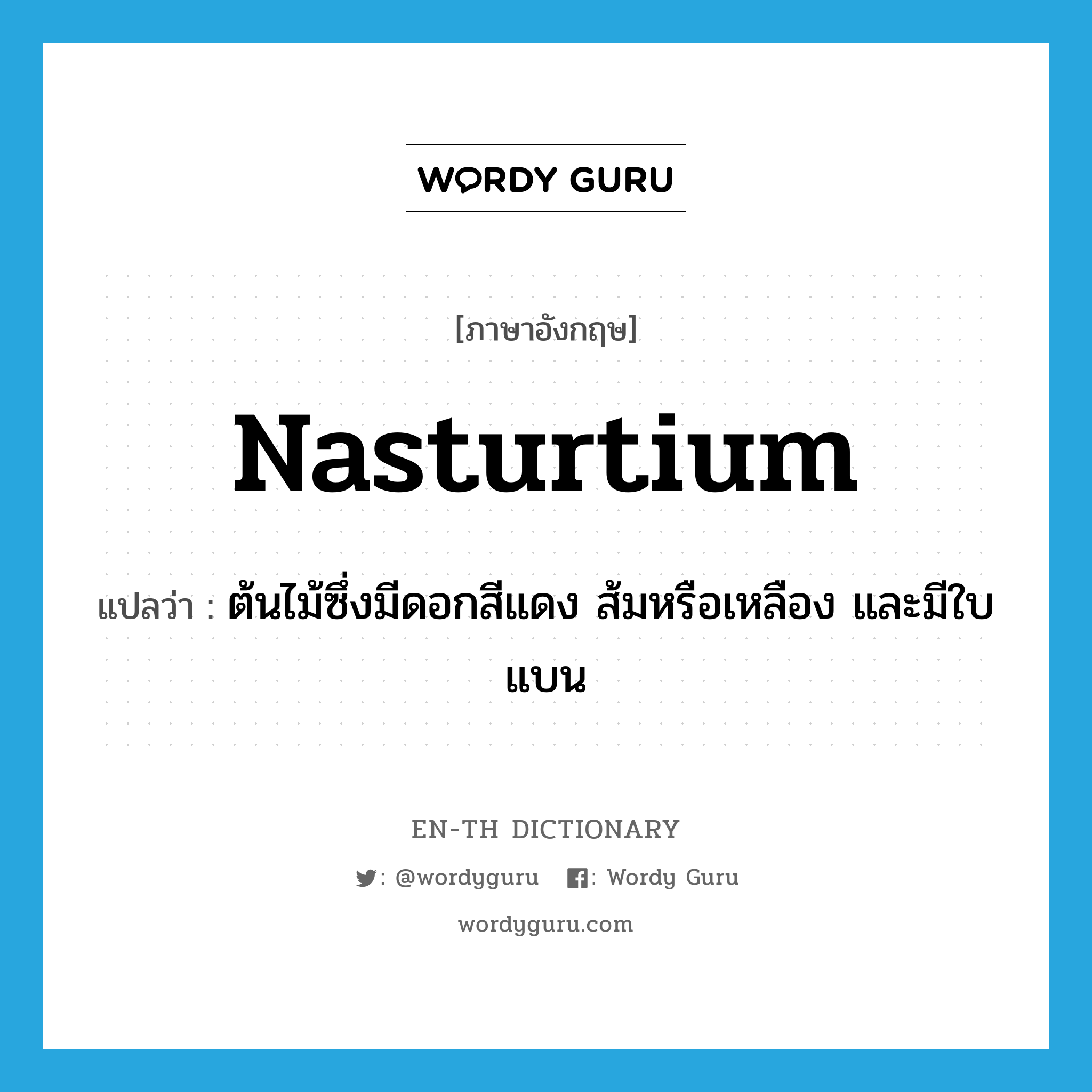 nasturtium แปลว่า?, คำศัพท์ภาษาอังกฤษ nasturtium แปลว่า ต้นไม้ซึ่งมีดอกสีแดง ส้มหรือเหลือง และมีใบแบน ประเภท N หมวด N