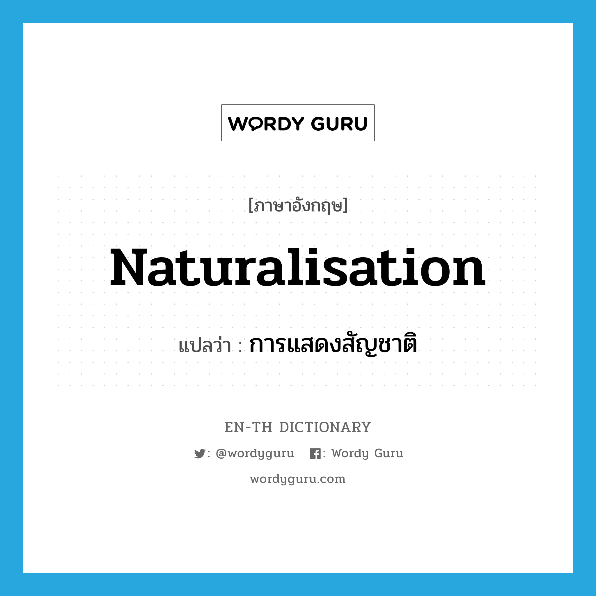 naturalisation แปลว่า?, คำศัพท์ภาษาอังกฤษ naturalisation แปลว่า การแสดงสัญชาติ ประเภท N หมวด N