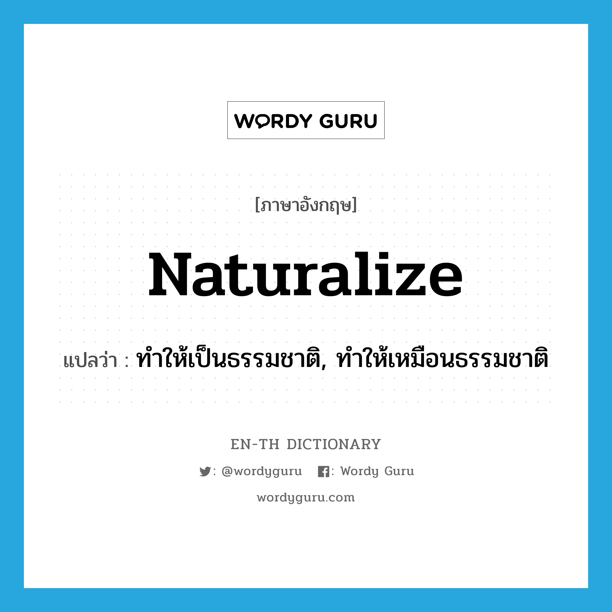 naturalize แปลว่า?, คำศัพท์ภาษาอังกฤษ naturalize แปลว่า ทำให้เป็นธรรมชาติ, ทำให้เหมือนธรรมชาติ ประเภท VT หมวด VT