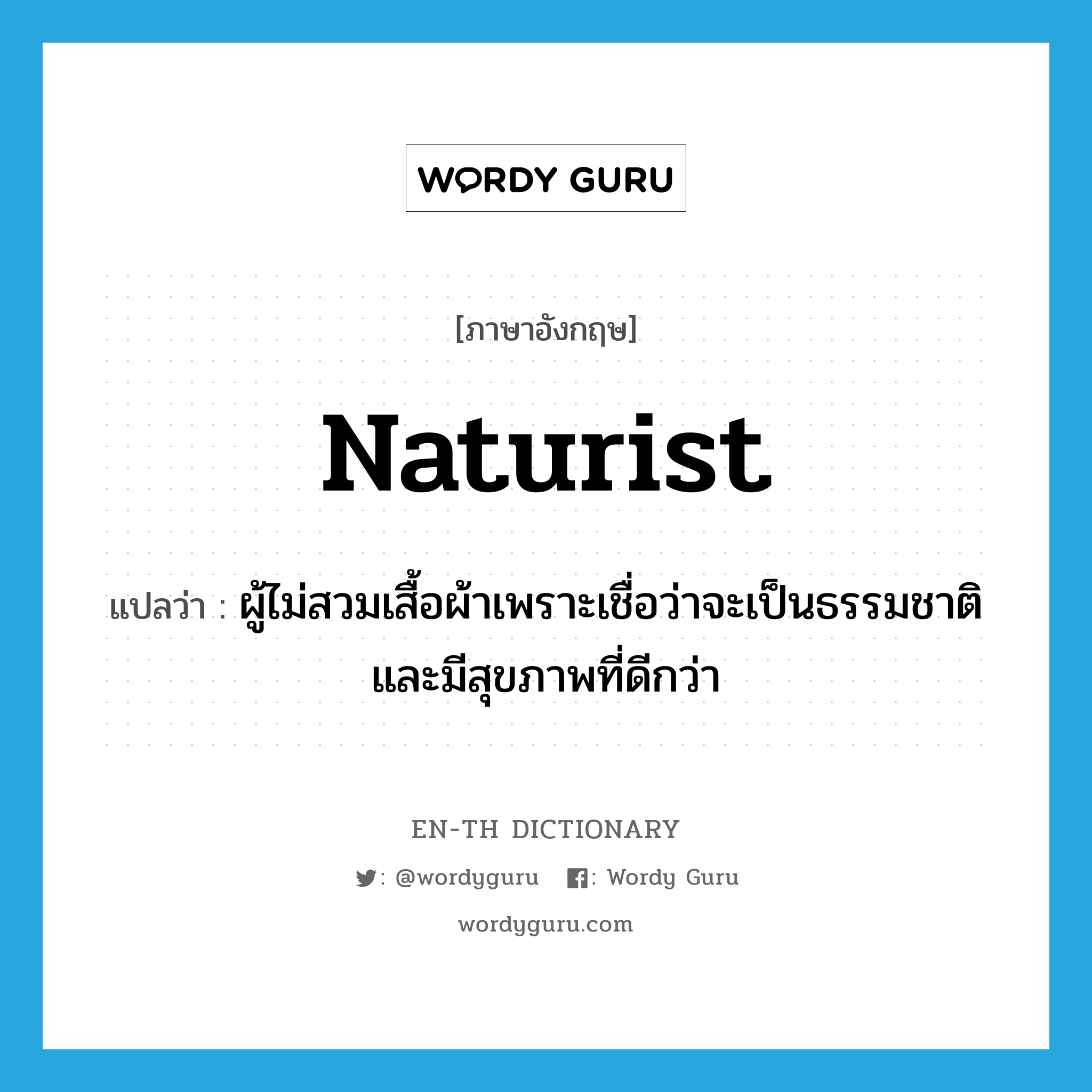 naturist แปลว่า?, คำศัพท์ภาษาอังกฤษ naturist แปลว่า ผู้ไม่สวมเสื้อผ้าเพราะเชื่อว่าจะเป็นธรรมชาติและมีสุขภาพที่ดีกว่า ประเภท N หมวด N