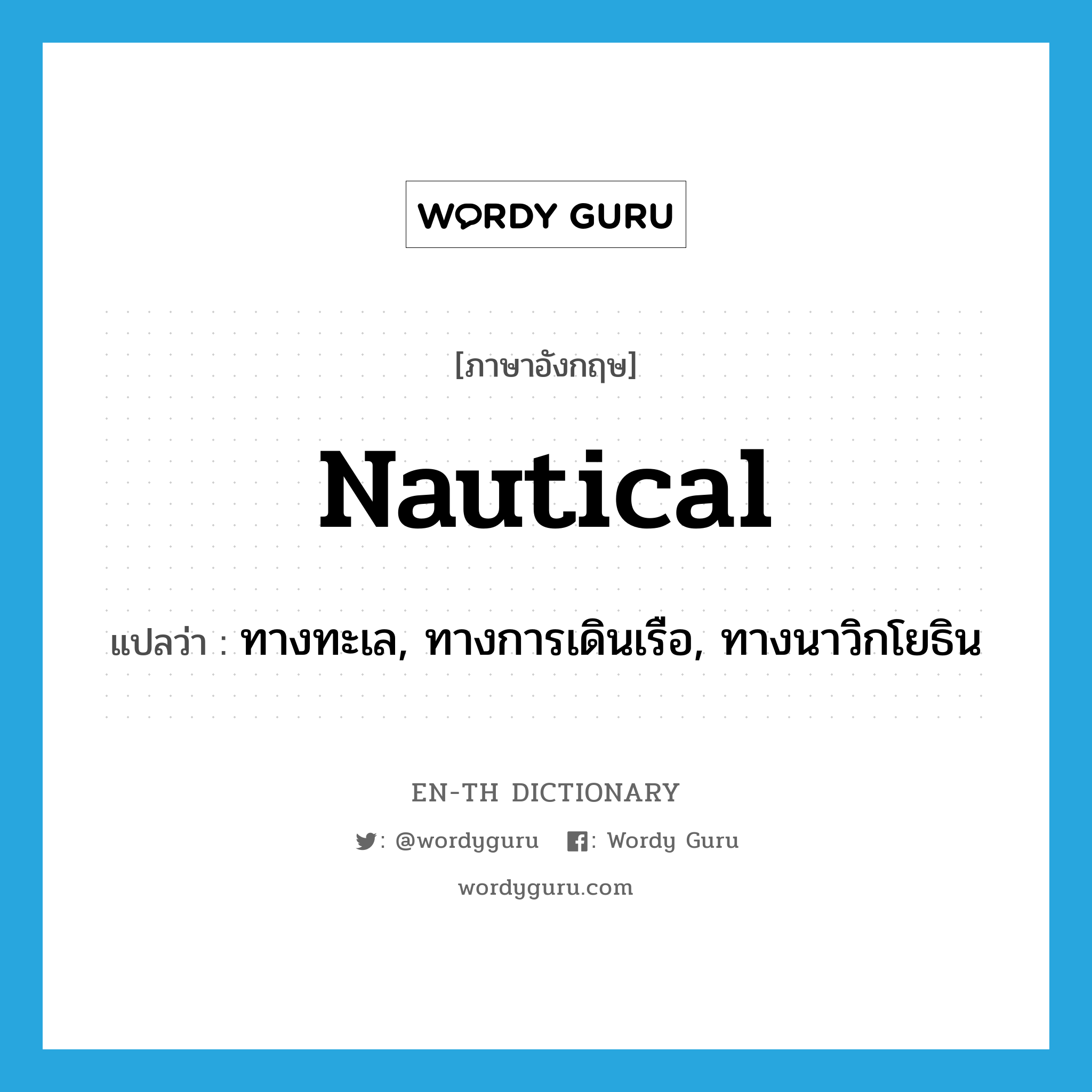 nautical แปลว่า?, คำศัพท์ภาษาอังกฤษ nautical แปลว่า ทางทะเล, ทางการเดินเรือ, ทางนาวิกโยธิน ประเภท ADJ หมวด ADJ