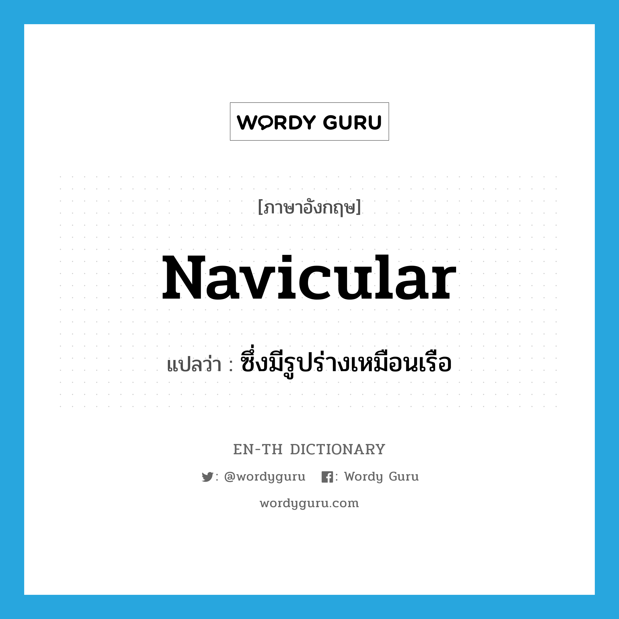 navicular แปลว่า?, คำศัพท์ภาษาอังกฤษ navicular แปลว่า ซึ่งมีรูปร่างเหมือนเรือ ประเภท ADJ หมวด ADJ