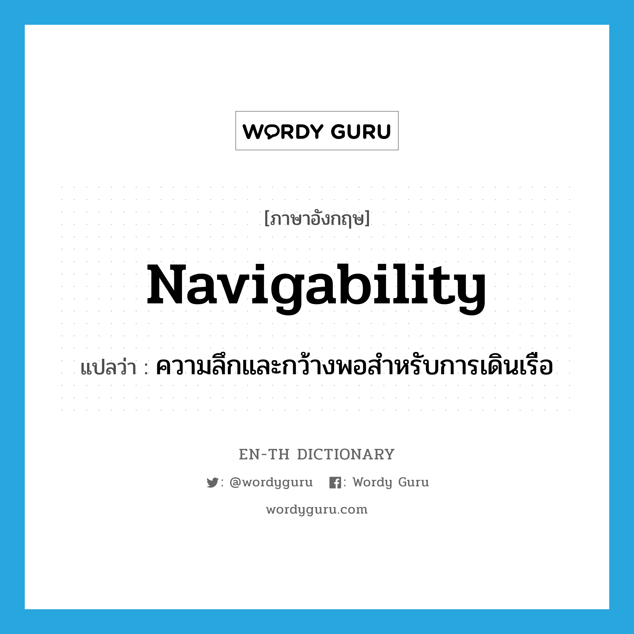 navigability แปลว่า?, คำศัพท์ภาษาอังกฤษ navigability แปลว่า ความลึกและกว้างพอสำหรับการเดินเรือ ประเภท N หมวด N