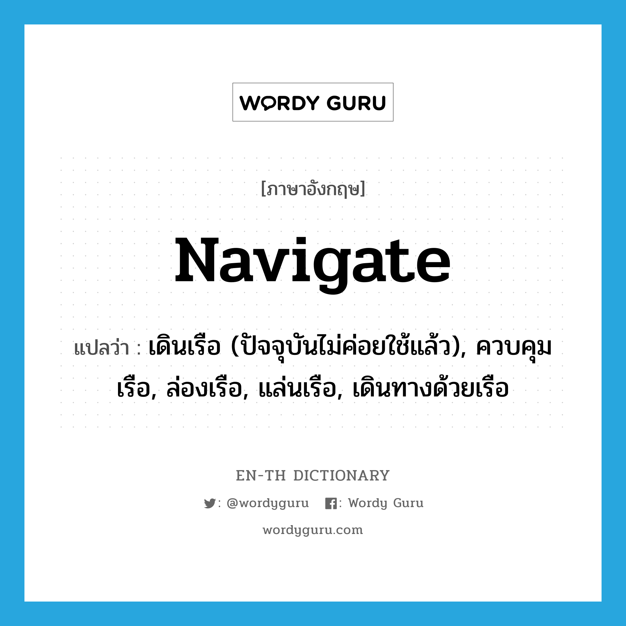 navigate แปลว่า?, คำศัพท์ภาษาอังกฤษ navigate แปลว่า เดินเรือ (ปัจจุบันไม่ค่อยใช้แล้ว), ควบคุมเรือ, ล่องเรือ, แล่นเรือ, เดินทางด้วยเรือ ประเภท VI หมวด VI