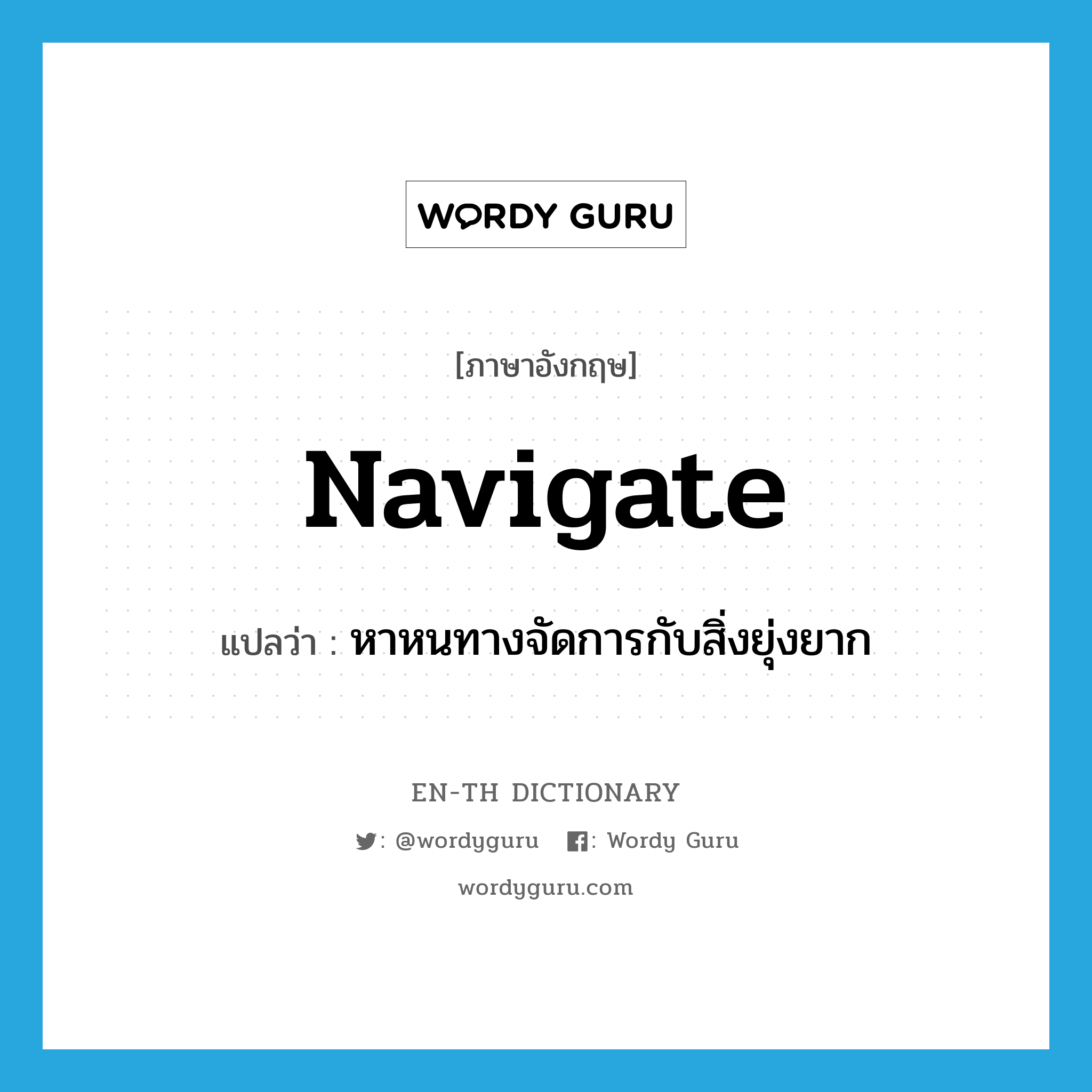 navigate แปลว่า?, คำศัพท์ภาษาอังกฤษ navigate แปลว่า หาหนทางจัดการกับสิ่งยุ่งยาก ประเภท VT หมวด VT