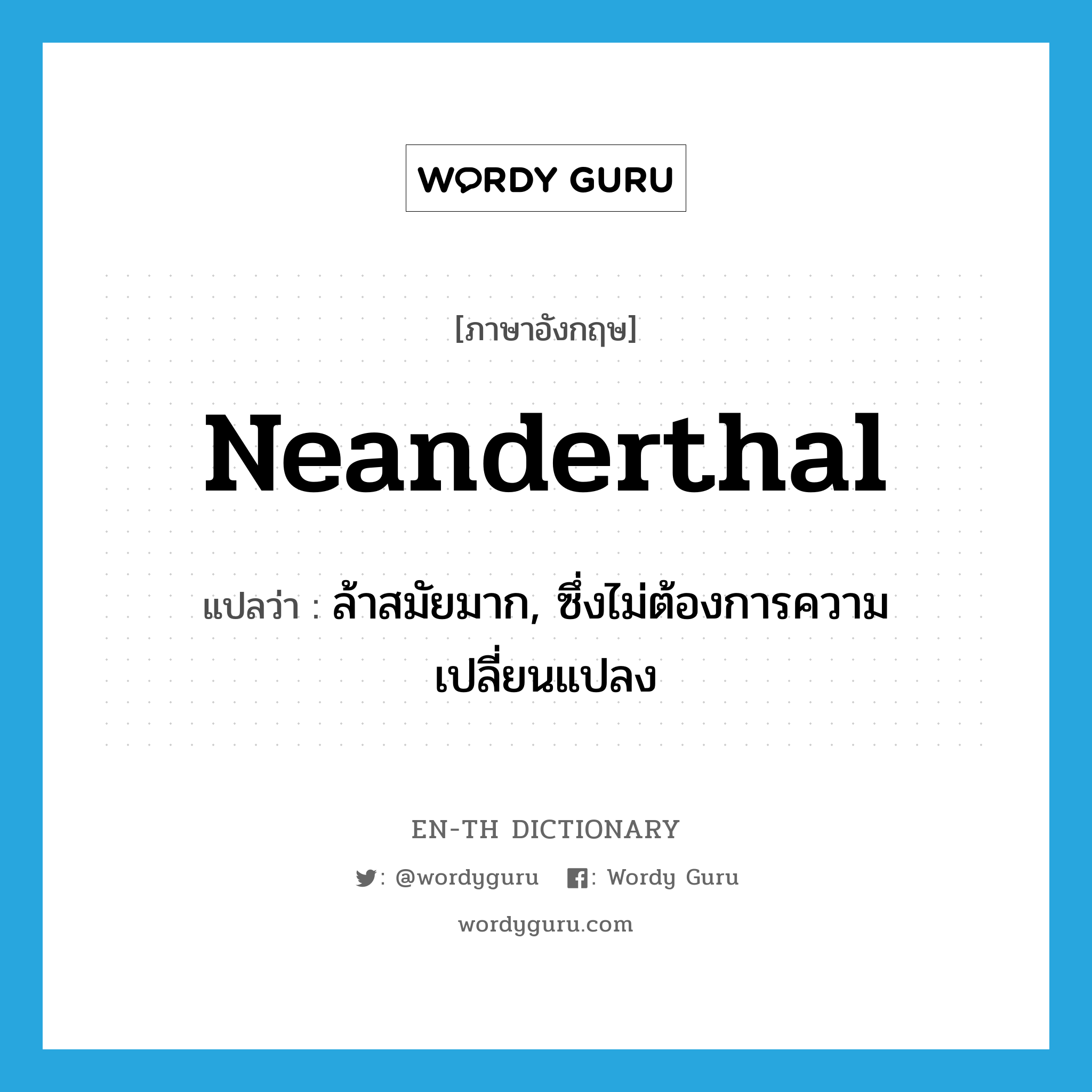 Neanderthal แปลว่า?, คำศัพท์ภาษาอังกฤษ Neanderthal แปลว่า ล้าสมัยมาก, ซึ่งไม่ต้องการความเปลี่ยนแปลง ประเภท ADJ หมวด ADJ