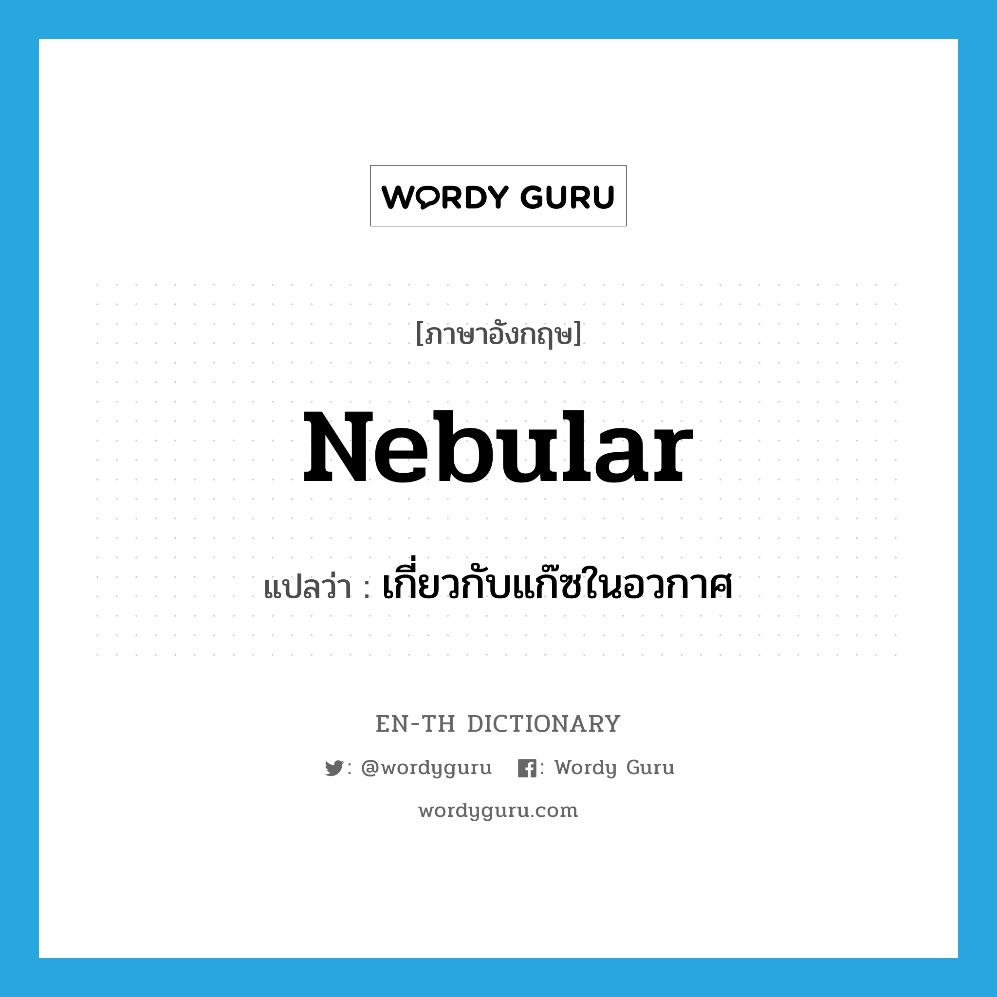 nebular แปลว่า?, คำศัพท์ภาษาอังกฤษ nebular แปลว่า เกี่ยวกับแก๊ซในอวกาศ ประเภท ADJ หมวด ADJ