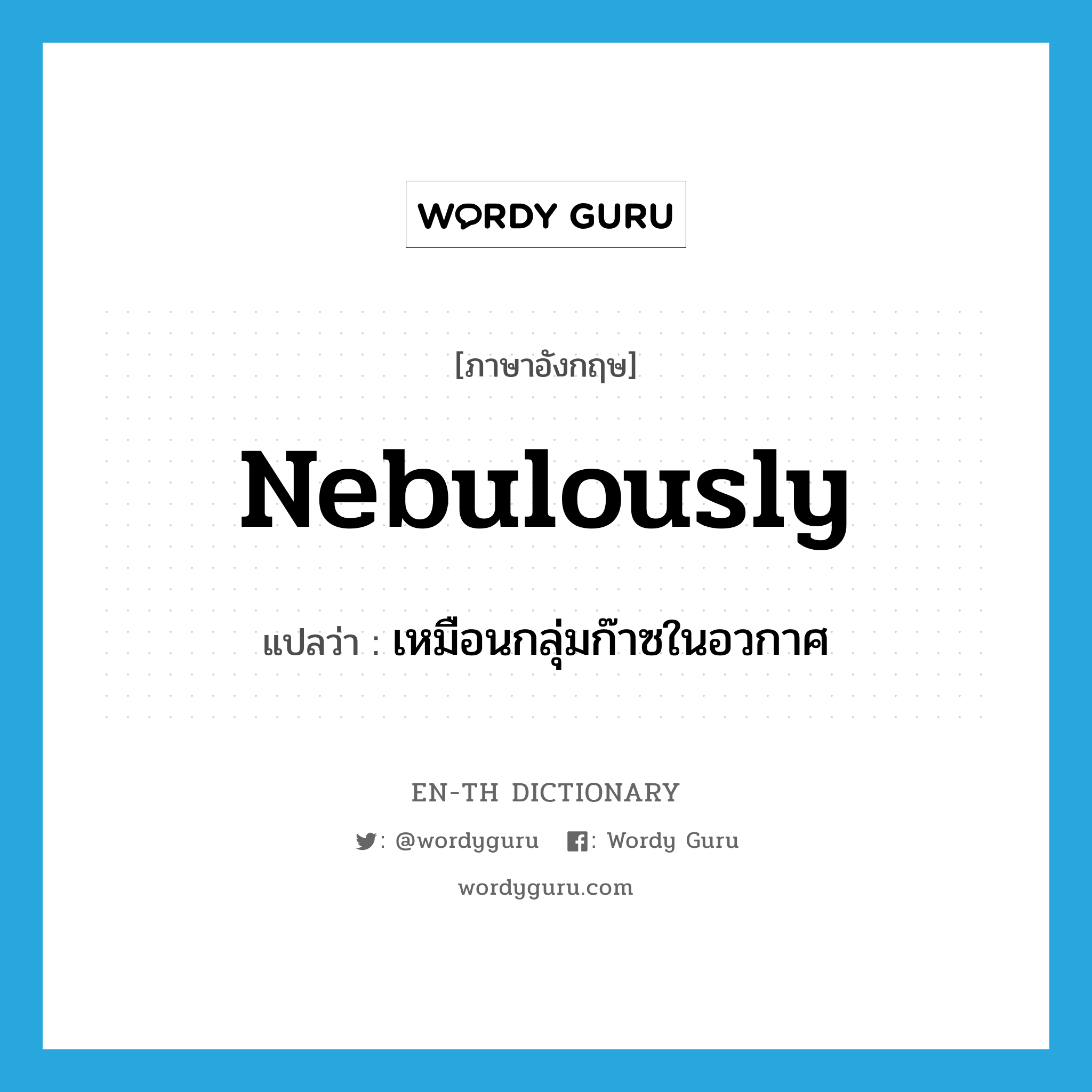 nebulously แปลว่า?, คำศัพท์ภาษาอังกฤษ nebulously แปลว่า เหมือนกลุ่มก๊าซในอวกาศ ประเภท ADV หมวด ADV