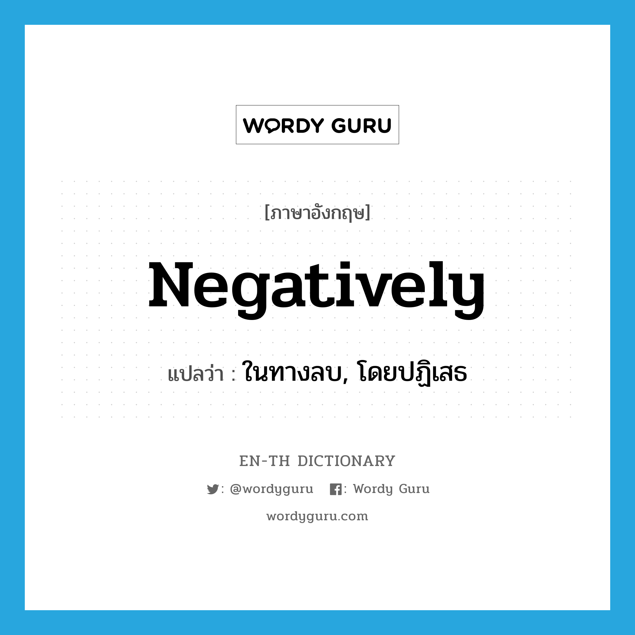 negatively แปลว่า?, คำศัพท์ภาษาอังกฤษ negatively แปลว่า ในทางลบ, โดยปฏิเสธ ประเภท ADV หมวด ADV