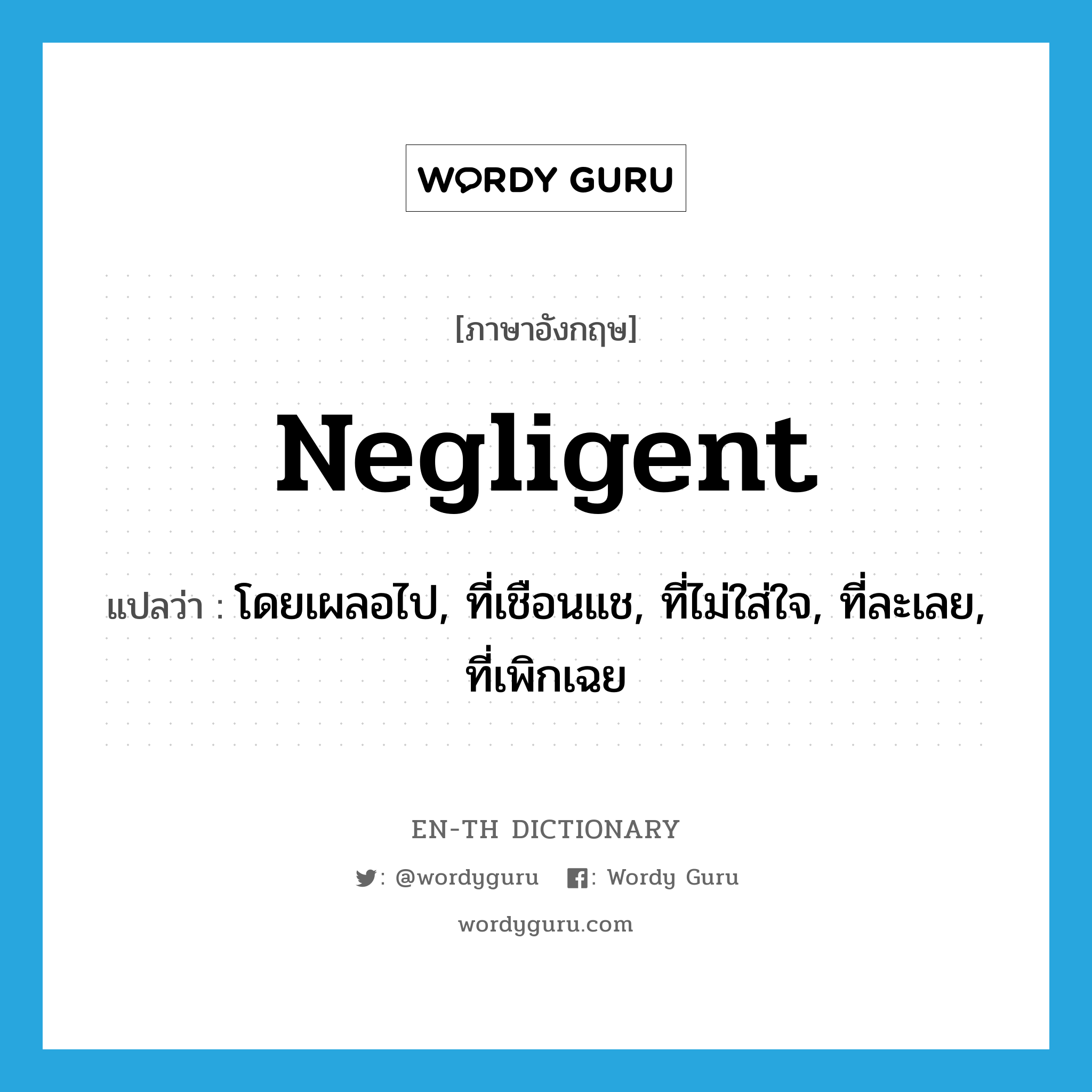 negligent แปลว่า?, คำศัพท์ภาษาอังกฤษ negligent แปลว่า โดยเผลอไป, ที่เชือนแช, ที่ไม่ใส่ใจ, ที่ละเลย, ที่เพิกเฉย ประเภท ADJ หมวด ADJ