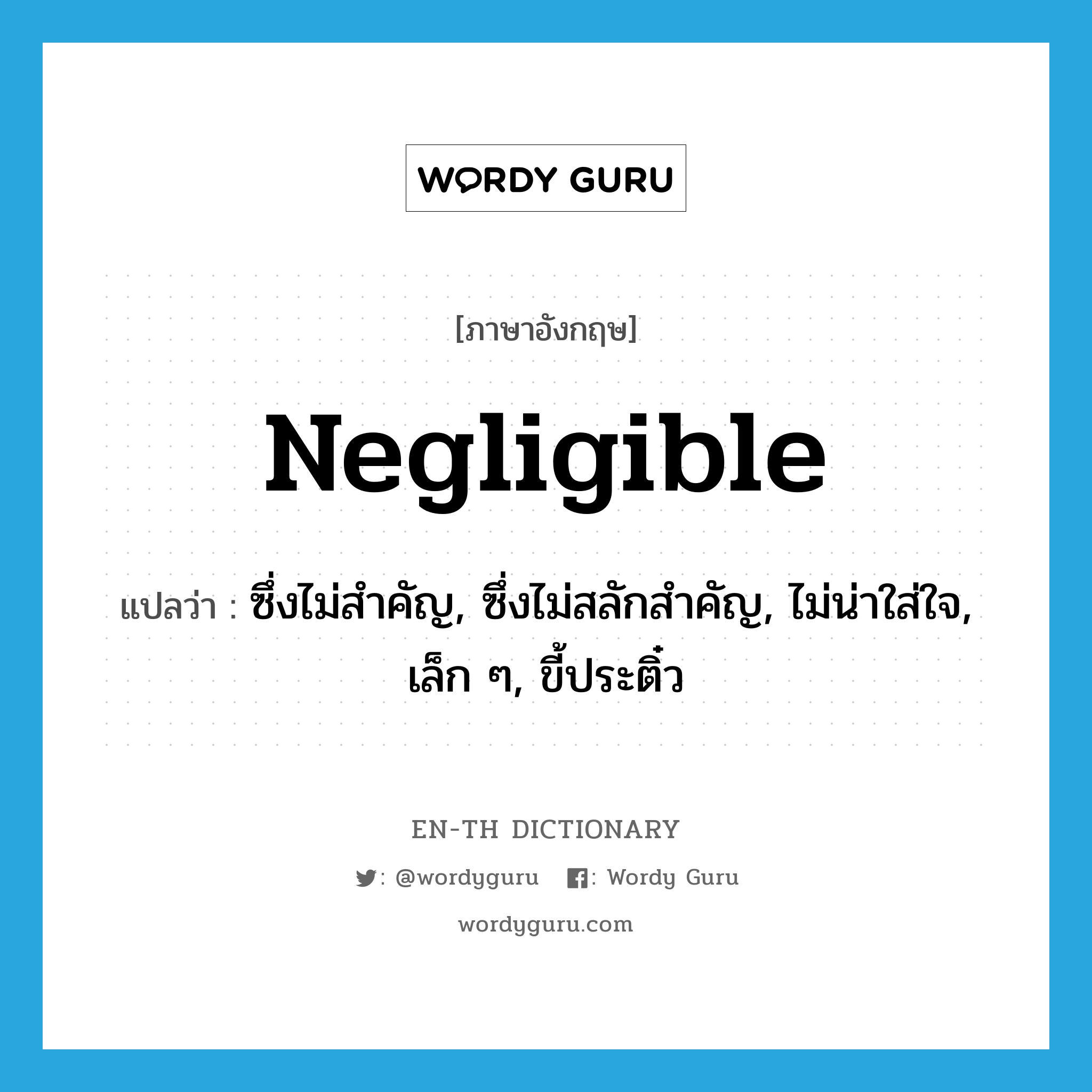 negligible แปลว่า?, คำศัพท์ภาษาอังกฤษ negligible แปลว่า ซึ่งไม่สำคัญ, ซึ่งไม่สลักสำคัญ, ไม่น่าใส่ใจ, เล็ก ๆ, ขี้ประติ๋ว ประเภท ADJ หมวด ADJ