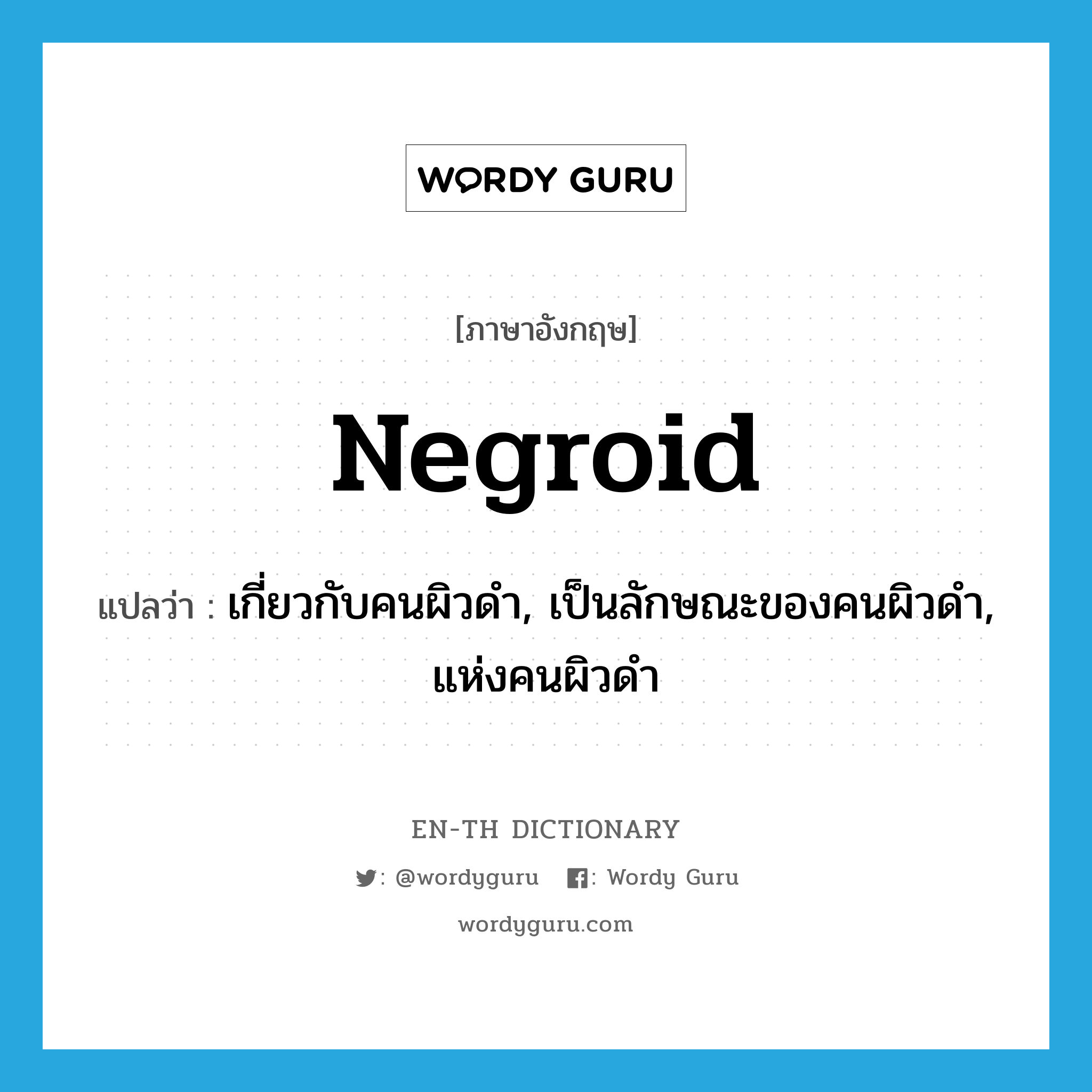 Negroid แปลว่า?, คำศัพท์ภาษาอังกฤษ Negroid แปลว่า เกี่ยวกับคนผิวดำ, เป็นลักษณะของคนผิวดำ, แห่งคนผิวดำ ประเภท ADJ หมวด ADJ