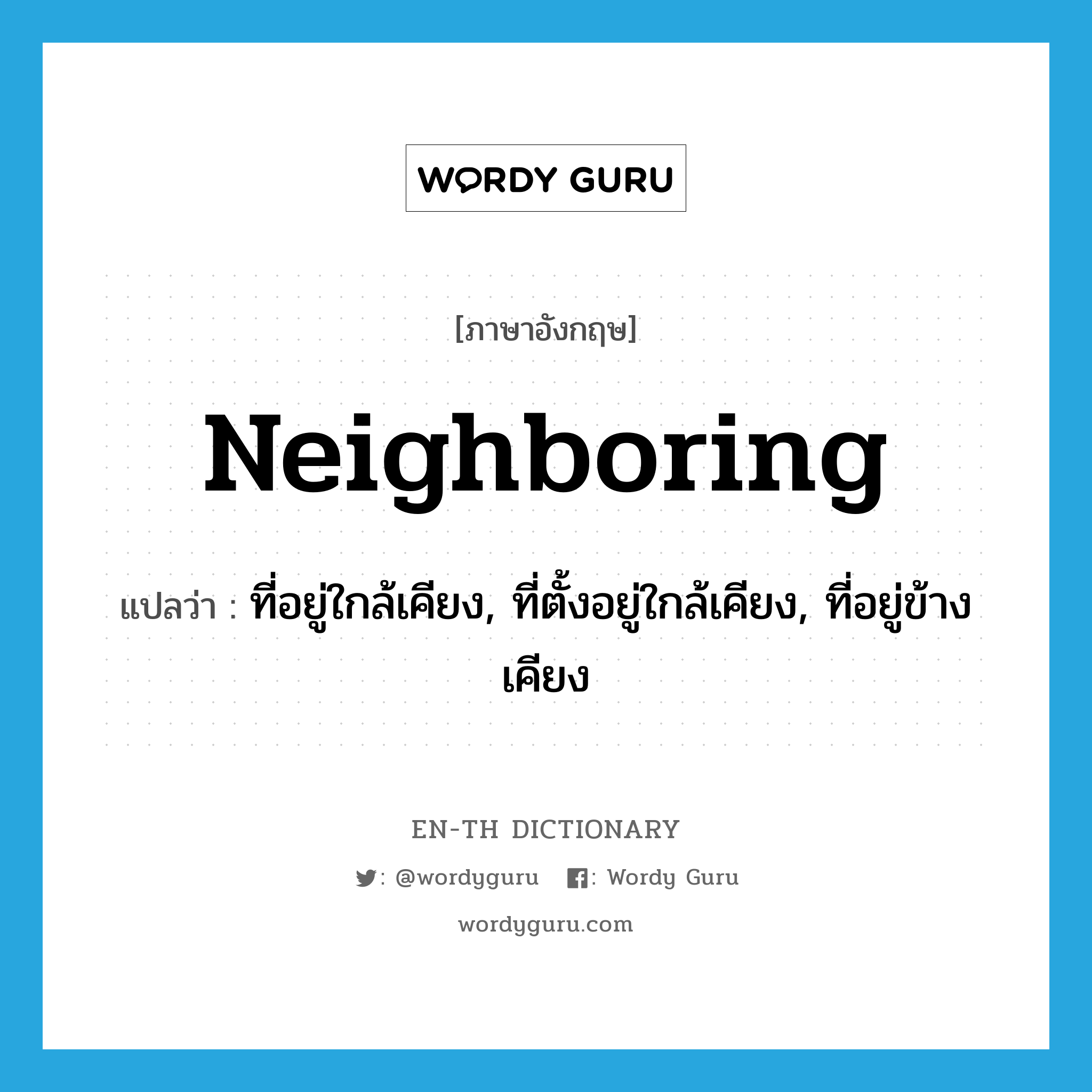 neighboring แปลว่า?, คำศัพท์ภาษาอังกฤษ neighboring แปลว่า ที่อยู่ใกล้เคียง, ที่ตั้งอยู่ใกล้เคียง, ที่อยู่ข้างเคียง ประเภท ADJ หมวด ADJ