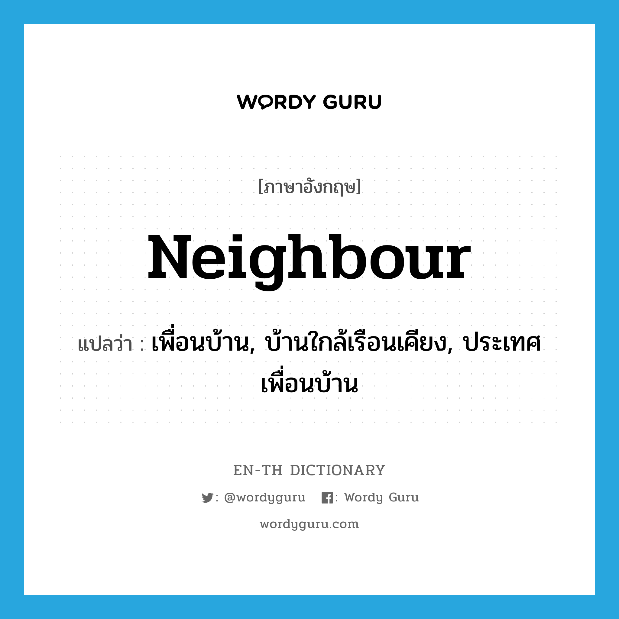 neighbour แปลว่า?, คำศัพท์ภาษาอังกฤษ neighbour แปลว่า เพื่อนบ้าน, บ้านใกล้เรือนเคียง, ประเทศเพื่อนบ้าน ประเภท N หมวด N