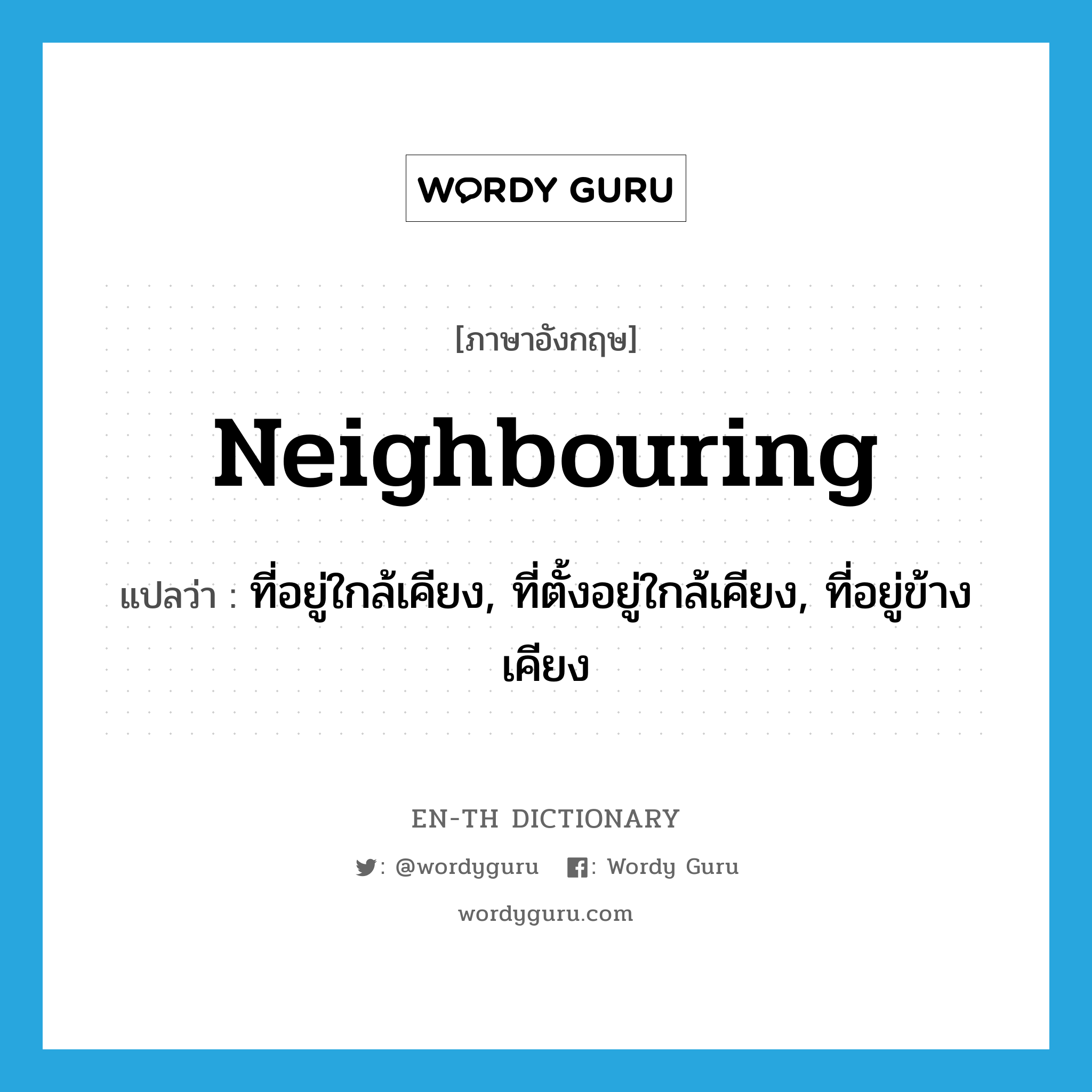 neighbouring แปลว่า?, คำศัพท์ภาษาอังกฤษ neighbouring แปลว่า ที่อยู่ใกล้เคียง, ที่ตั้งอยู่ใกล้เคียง, ที่อยู่ข้างเคียง ประเภท ADJ หมวด ADJ