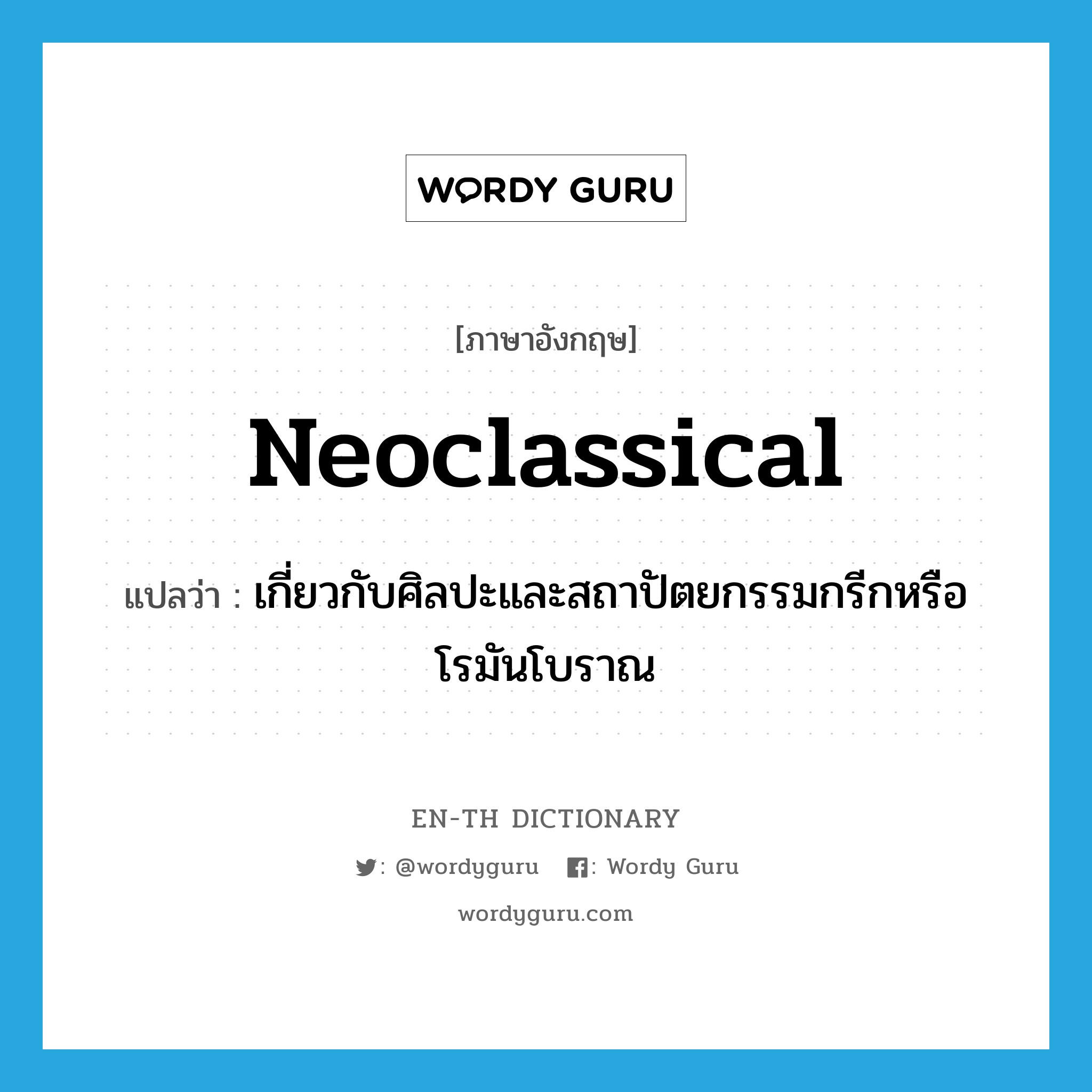 neoclassical แปลว่า?, คำศัพท์ภาษาอังกฤษ neoclassical แปลว่า เกี่ยวกับศิลปะและสถาปัตยกรรมกรีกหรือโรมันโบราณ ประเภท ADJ หมวด ADJ