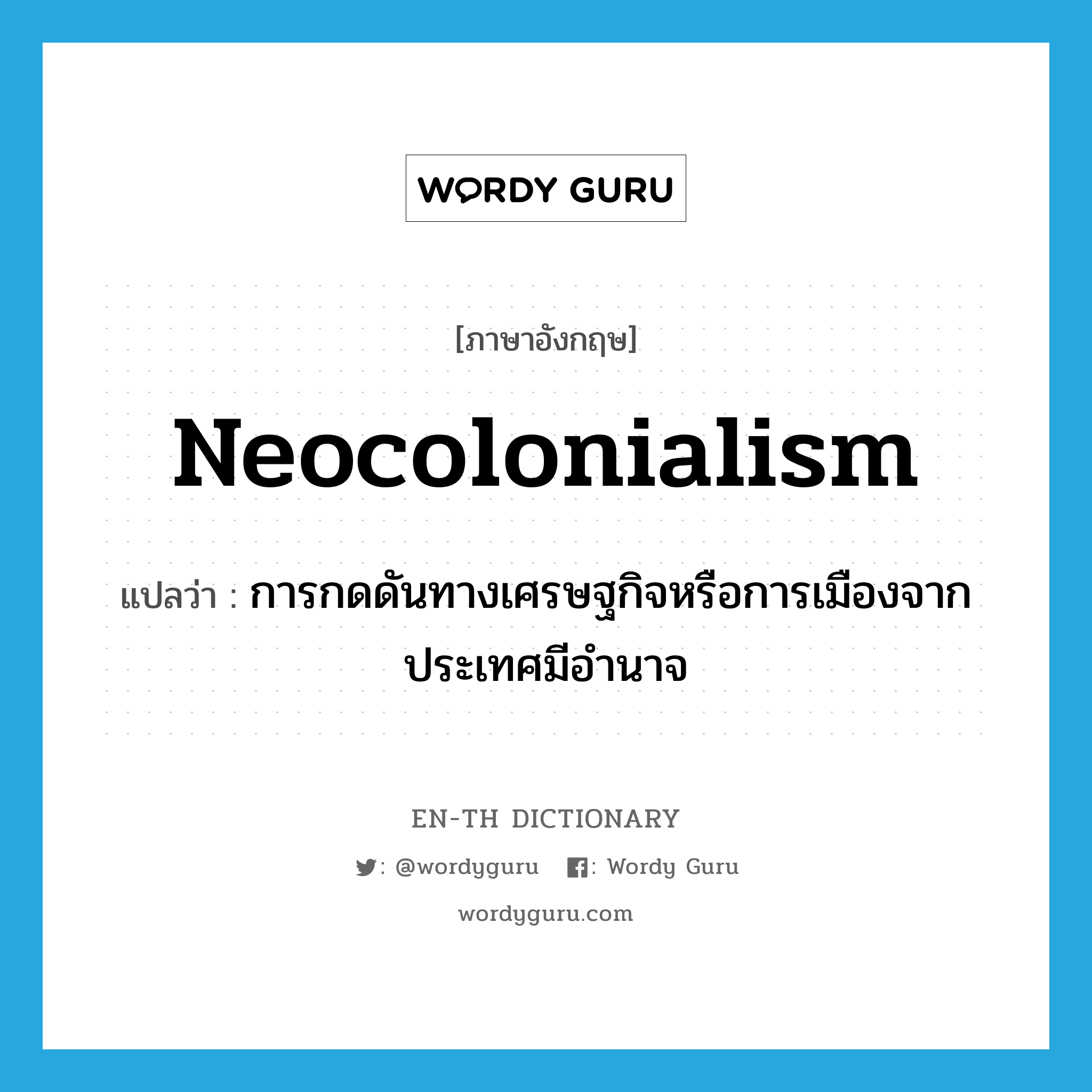 neocolonialism แปลว่า?, คำศัพท์ภาษาอังกฤษ neocolonialism แปลว่า การกดดันทางเศรษฐกิจหรือการเมืองจากประเทศมีอำนาจ ประเภท N หมวด N