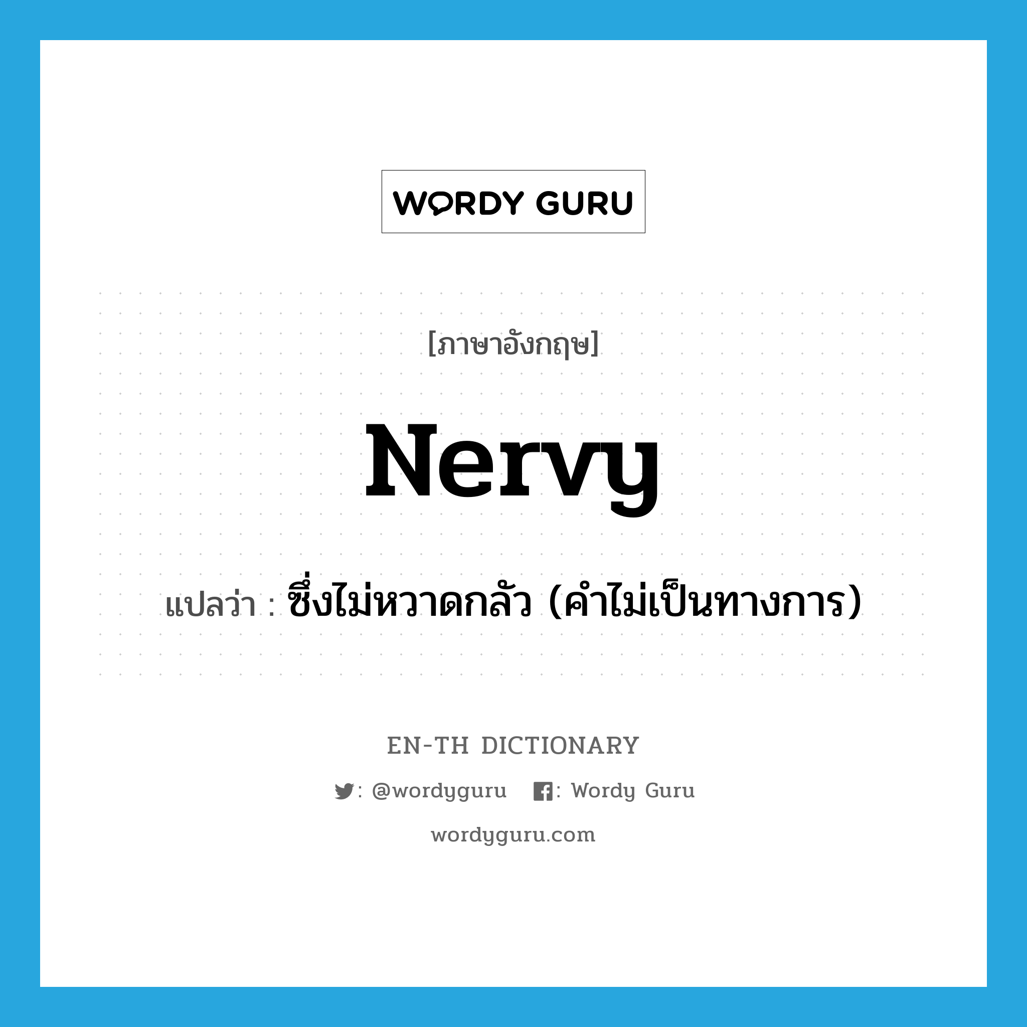 nervy แปลว่า?, คำศัพท์ภาษาอังกฤษ nervy แปลว่า ซึ่งไม่หวาดกลัว (คำไม่เป็นทางการ) ประเภท ADJ หมวด ADJ