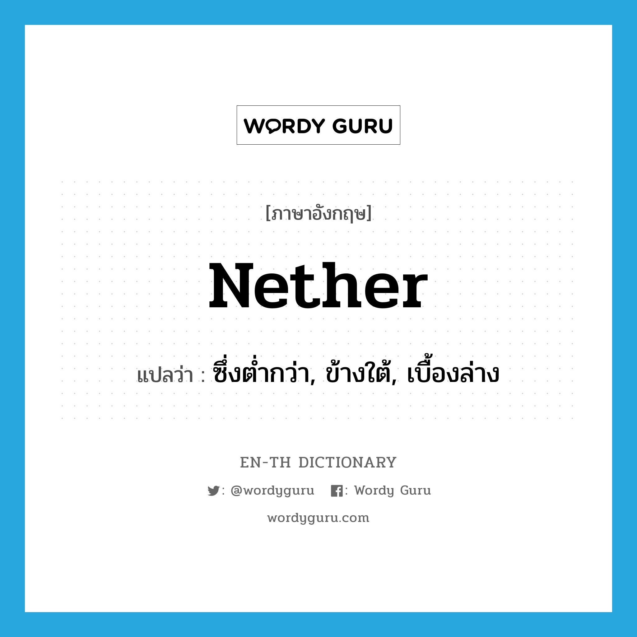 nether แปลว่า?, คำศัพท์ภาษาอังกฤษ nether แปลว่า ซึ่งต่ำกว่า, ข้างใต้, เบื้องล่าง ประเภท N หมวด N