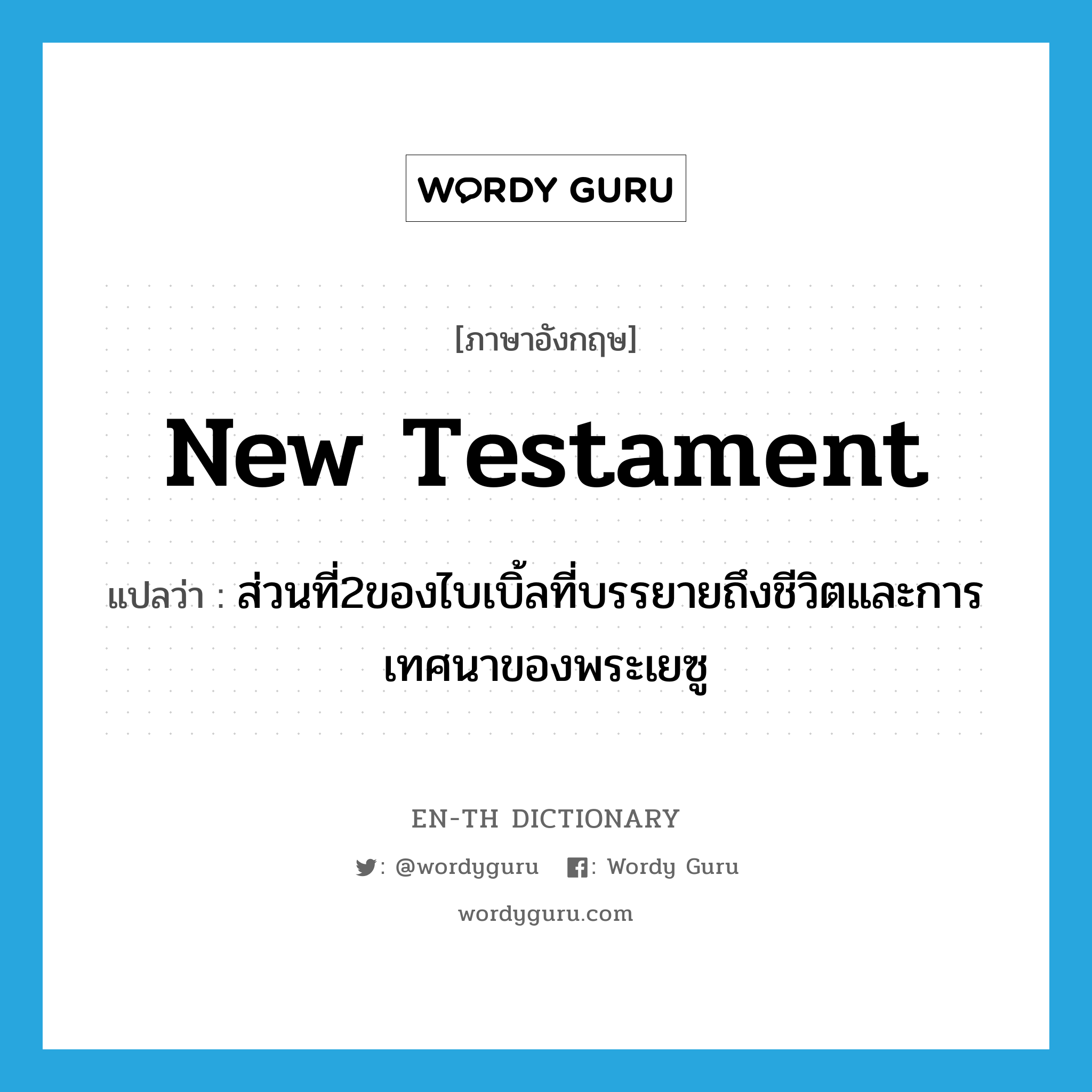 New Testament แปลว่า?, คำศัพท์ภาษาอังกฤษ New Testament แปลว่า ส่วนที่2ของไบเบิ้ลที่บรรยายถึงชีวิตและการเทศนาของพระเยซู ประเภท N หมวด N