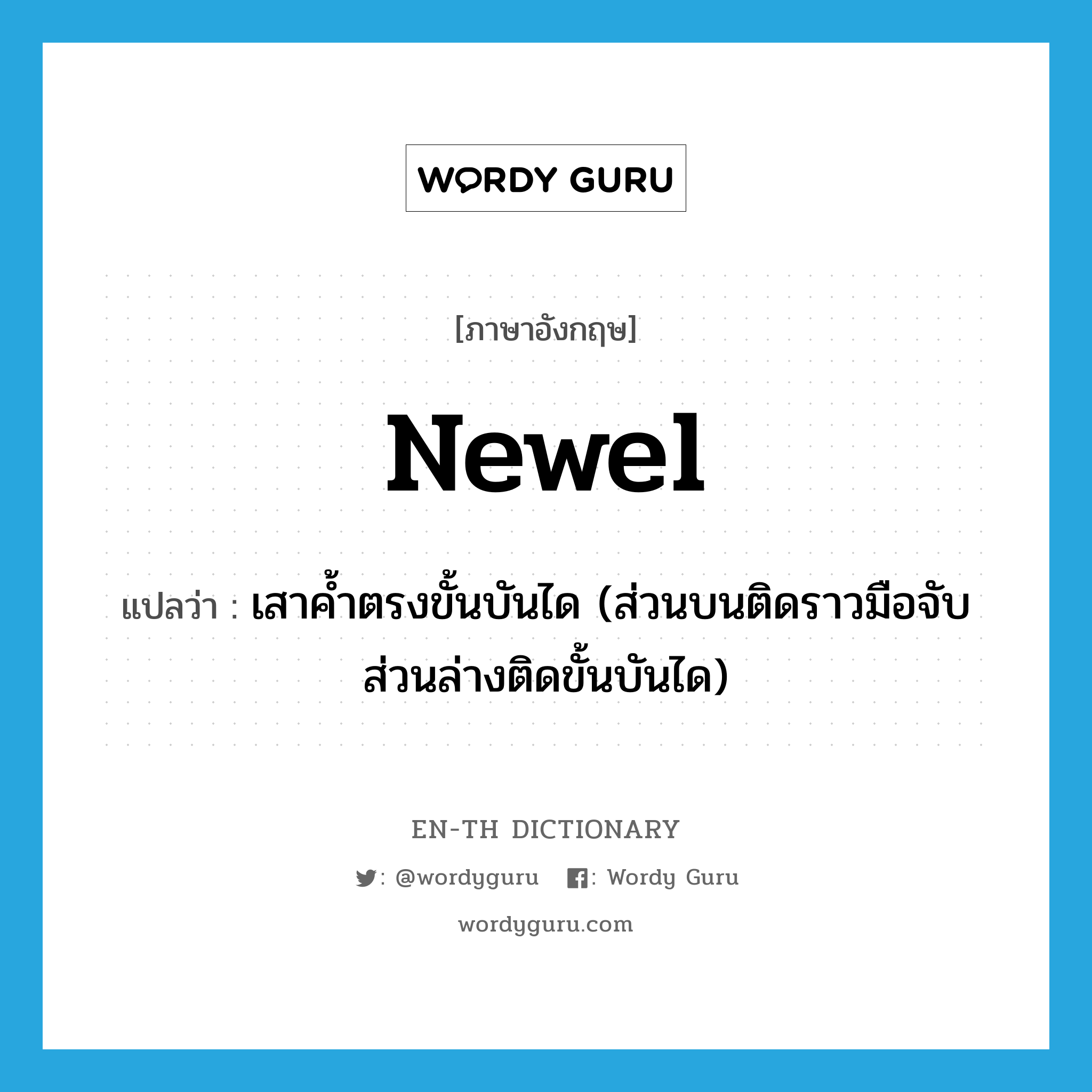 newel แปลว่า?, คำศัพท์ภาษาอังกฤษ newel แปลว่า เสาค้ำตรงขั้นบันได (ส่วนบนติดราวมือจับ ส่วนล่างติดขั้นบันได) ประเภท N หมวด N