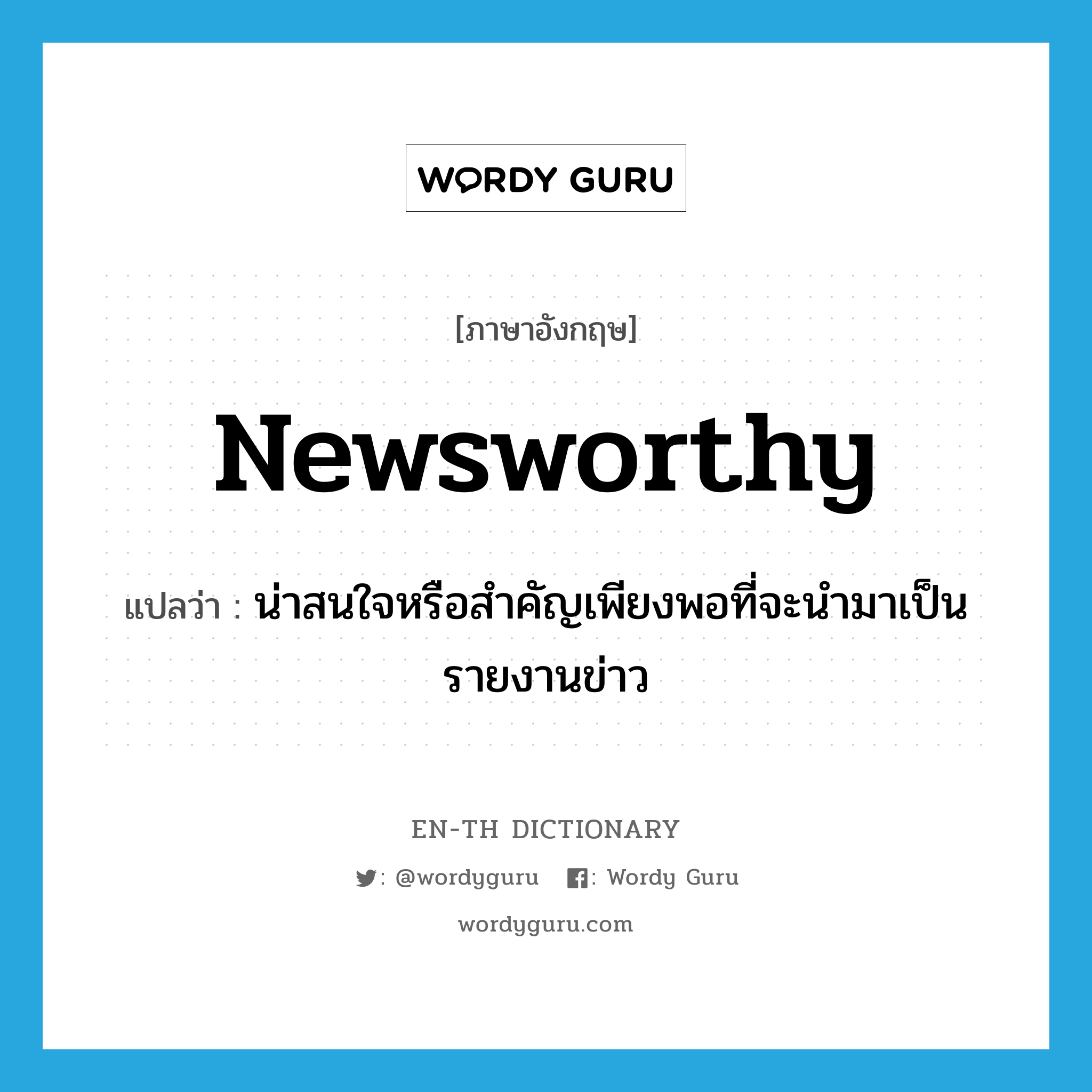 newsworthy แปลว่า?, คำศัพท์ภาษาอังกฤษ newsworthy แปลว่า น่าสนใจหรือสำคัญเพียงพอที่จะนำมาเป็นรายงานข่าว ประเภท ADJ หมวด ADJ