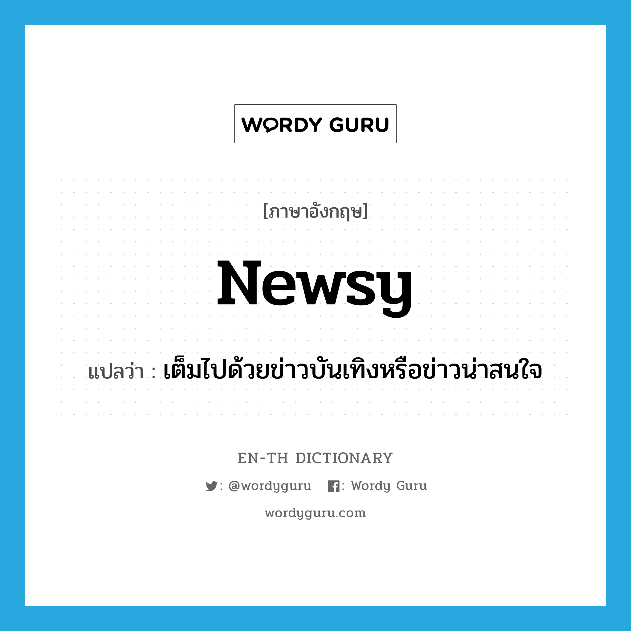 newsy แปลว่า?, คำศัพท์ภาษาอังกฤษ newsy แปลว่า เต็มไปด้วยข่าวบันเทิงหรือข่าวน่าสนใจ ประเภท ADJ หมวด ADJ