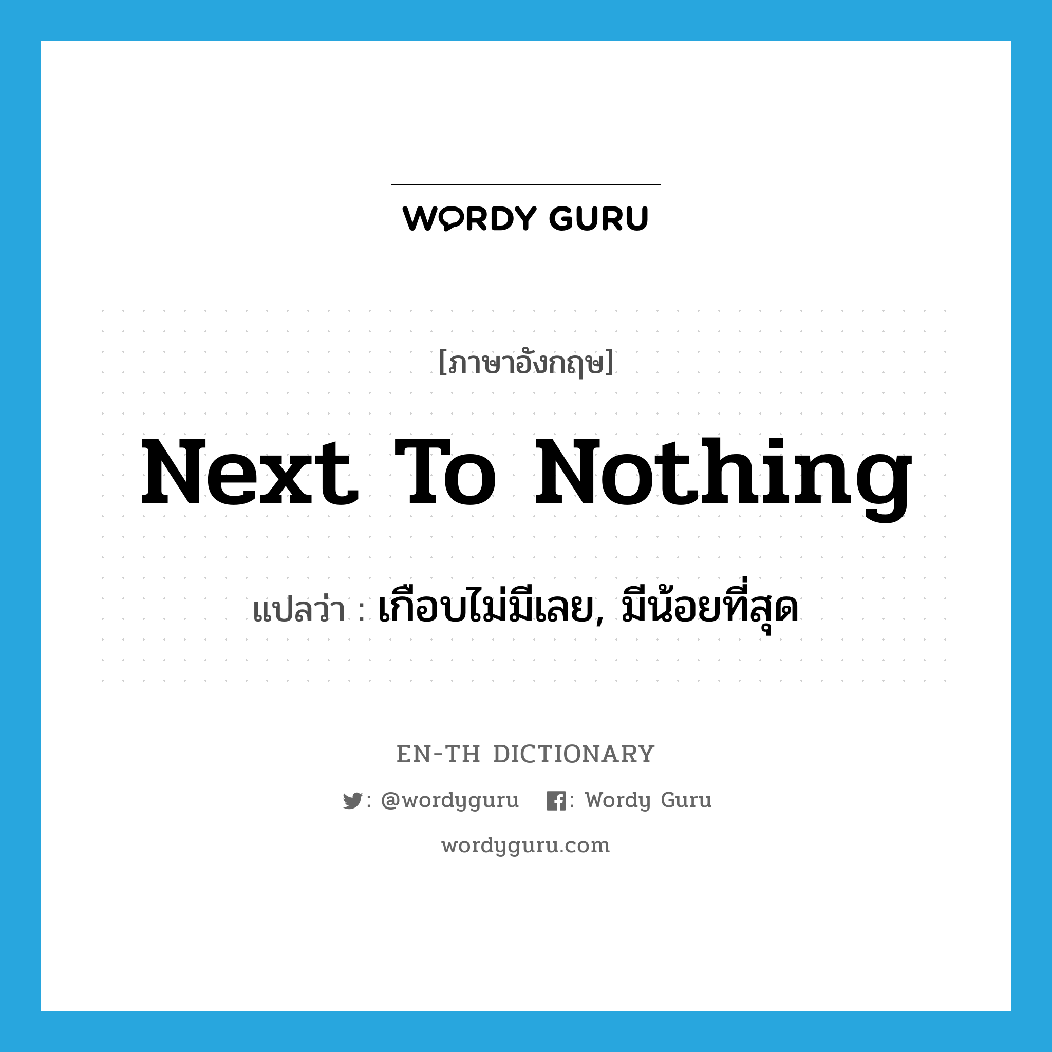 next to nothing แปลว่า?, คำศัพท์ภาษาอังกฤษ next to nothing แปลว่า เกือบไม่มีเลย, มีน้อยที่สุด ประเภท IDM หมวด IDM