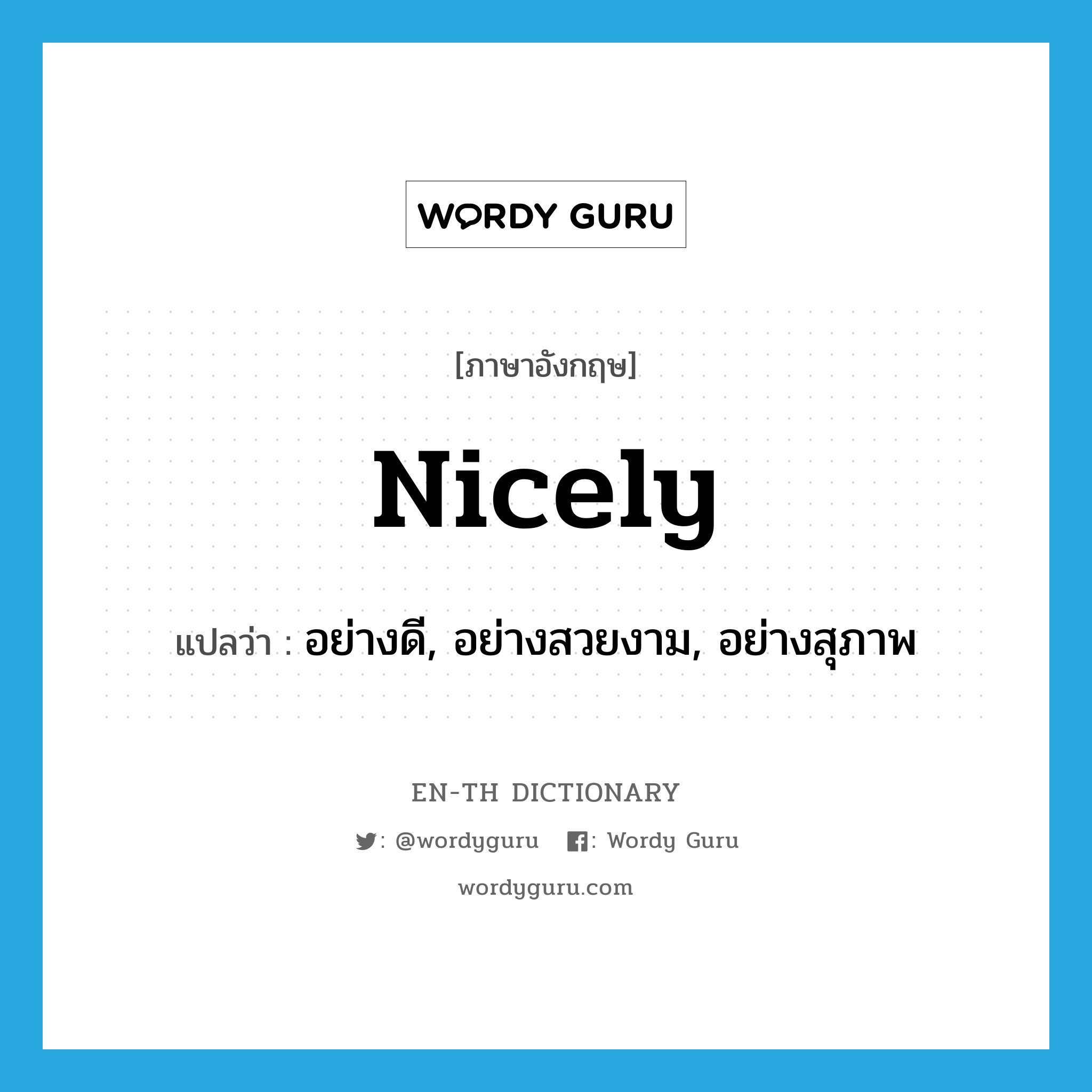 nicely แปลว่า?, คำศัพท์ภาษาอังกฤษ nicely แปลว่า อย่างดี, อย่างสวยงาม, อย่างสุภาพ ประเภท ADV หมวด ADV