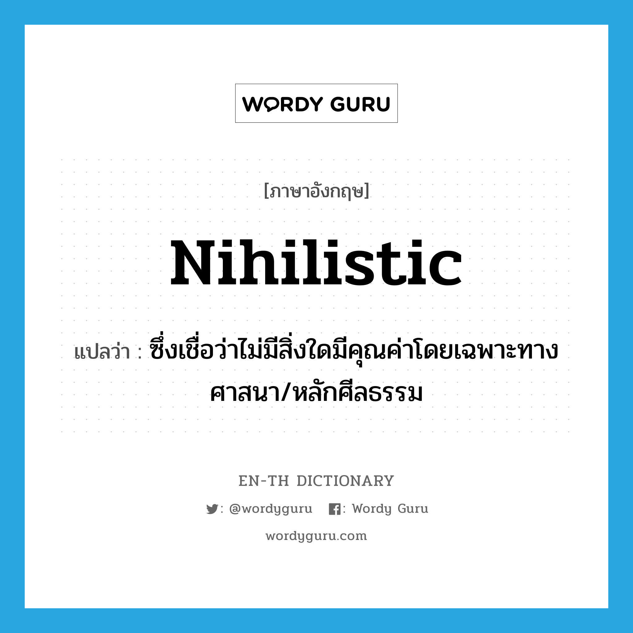 nihilistic แปลว่า?, คำศัพท์ภาษาอังกฤษ nihilistic แปลว่า ซึ่งเชื่อว่าไม่มีสิ่งใดมีคุณค่าโดยเฉพาะทางศาสนา/หลักศีลธรรม ประเภท ADJ หมวด ADJ