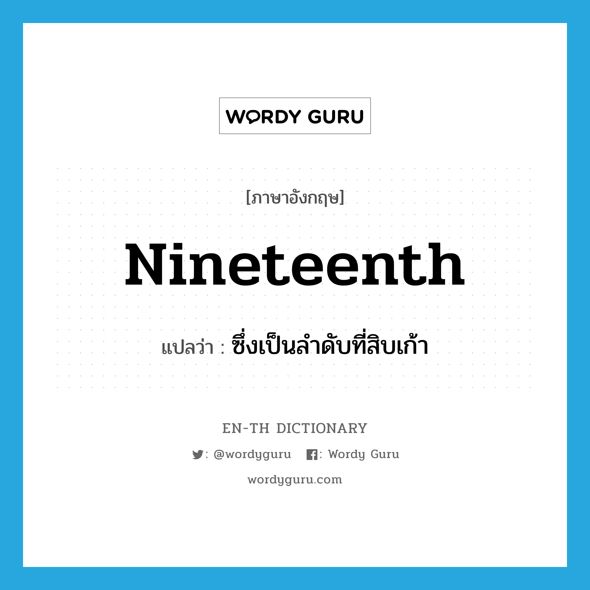 nineteenth แปลว่า?, คำศัพท์ภาษาอังกฤษ nineteenth แปลว่า ซึ่งเป็นลำดับที่สิบเก้า ประเภท ADJ หมวด ADJ