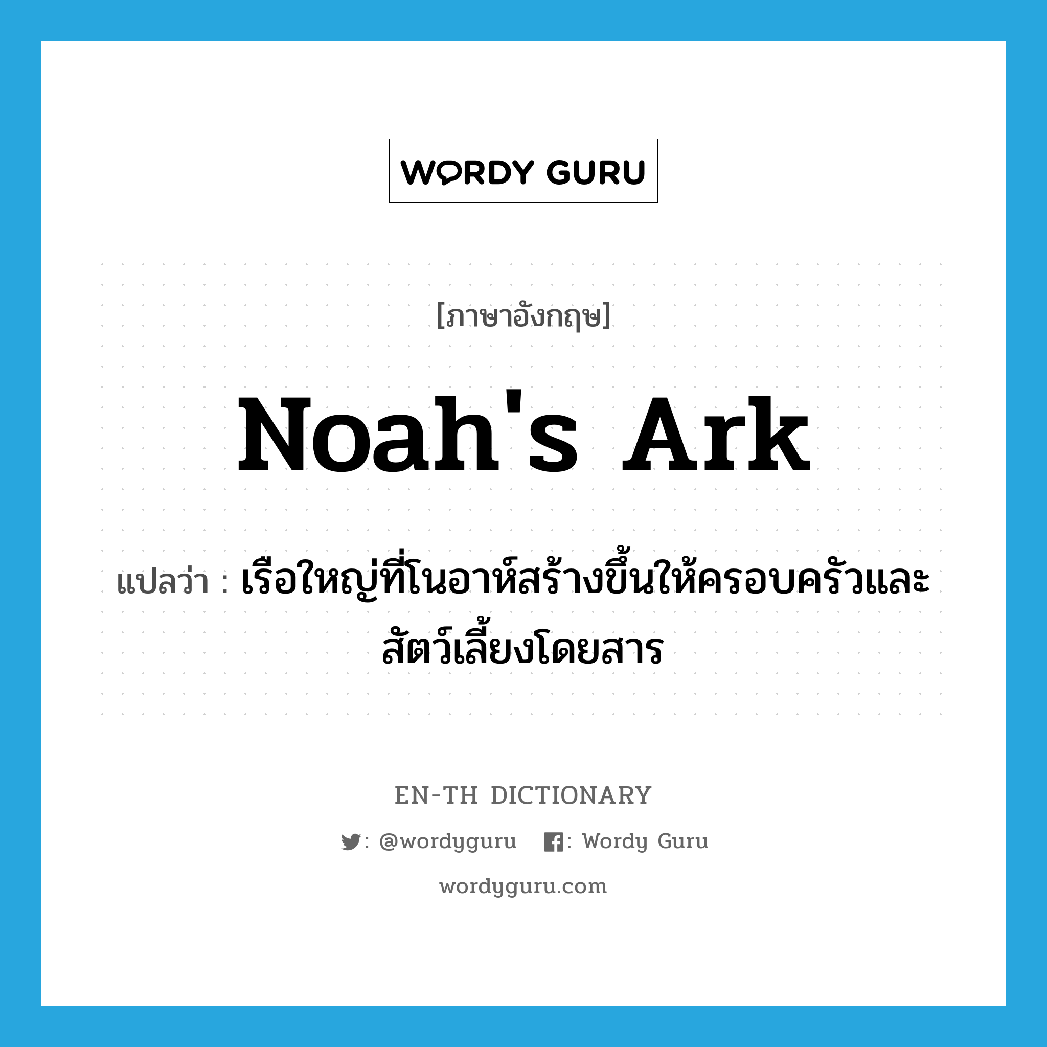 Noah&#39;s ark แปลว่า?, คำศัพท์ภาษาอังกฤษ Noah&#39;s ark แปลว่า เรือใหญ่ที่โนอาห์สร้างขึ้นให้ครอบครัวและสัตว์เลี้ยงโดยสาร ประเภท N หมวด N