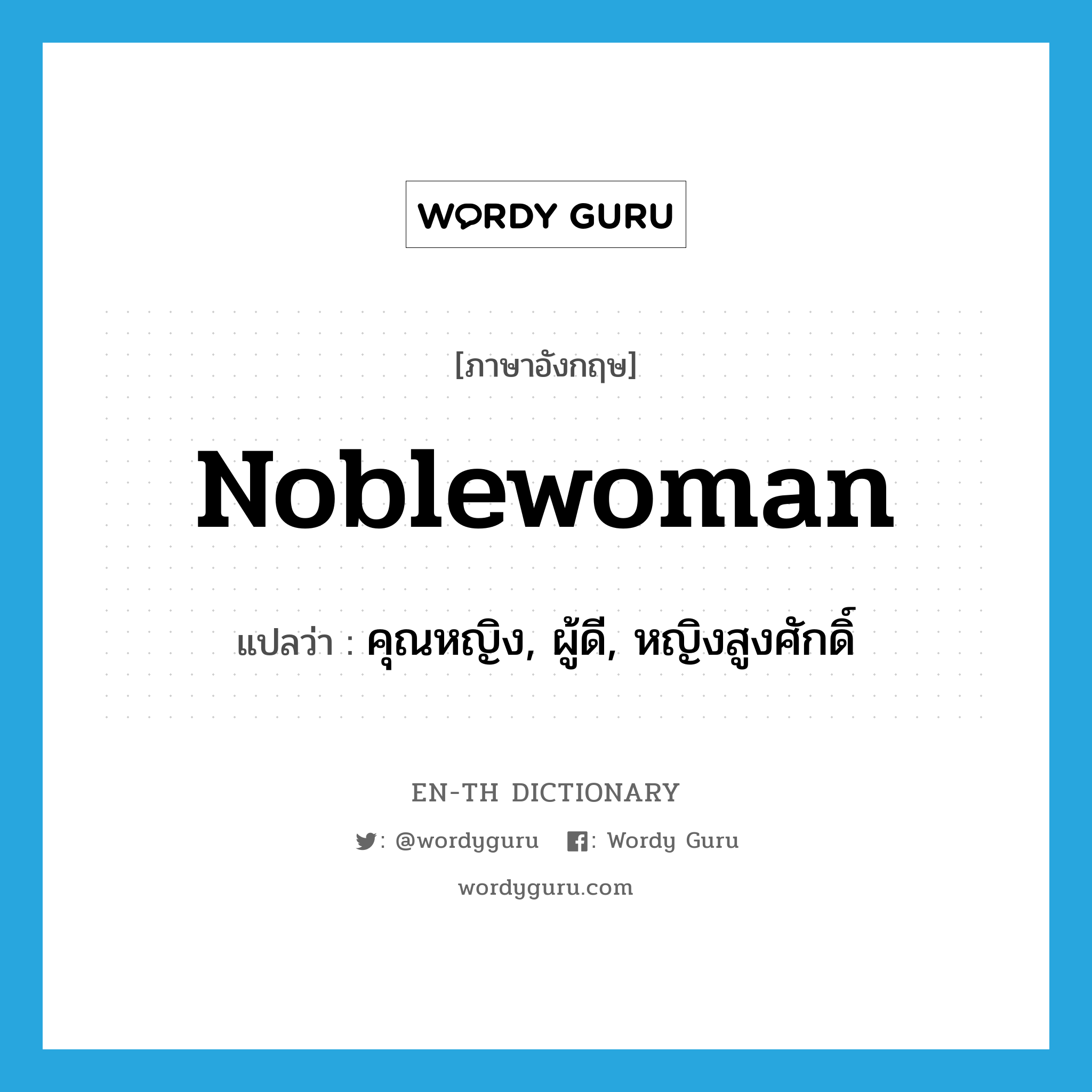 คุณหญิง, ผู้ดี, หญิงสูงศักดิ์ ภาษาอังกฤษ?, คำศัพท์ภาษาอังกฤษ คุณหญิง, ผู้ดี, หญิงสูงศักดิ์ แปลว่า noblewoman ประเภท N หมวด N